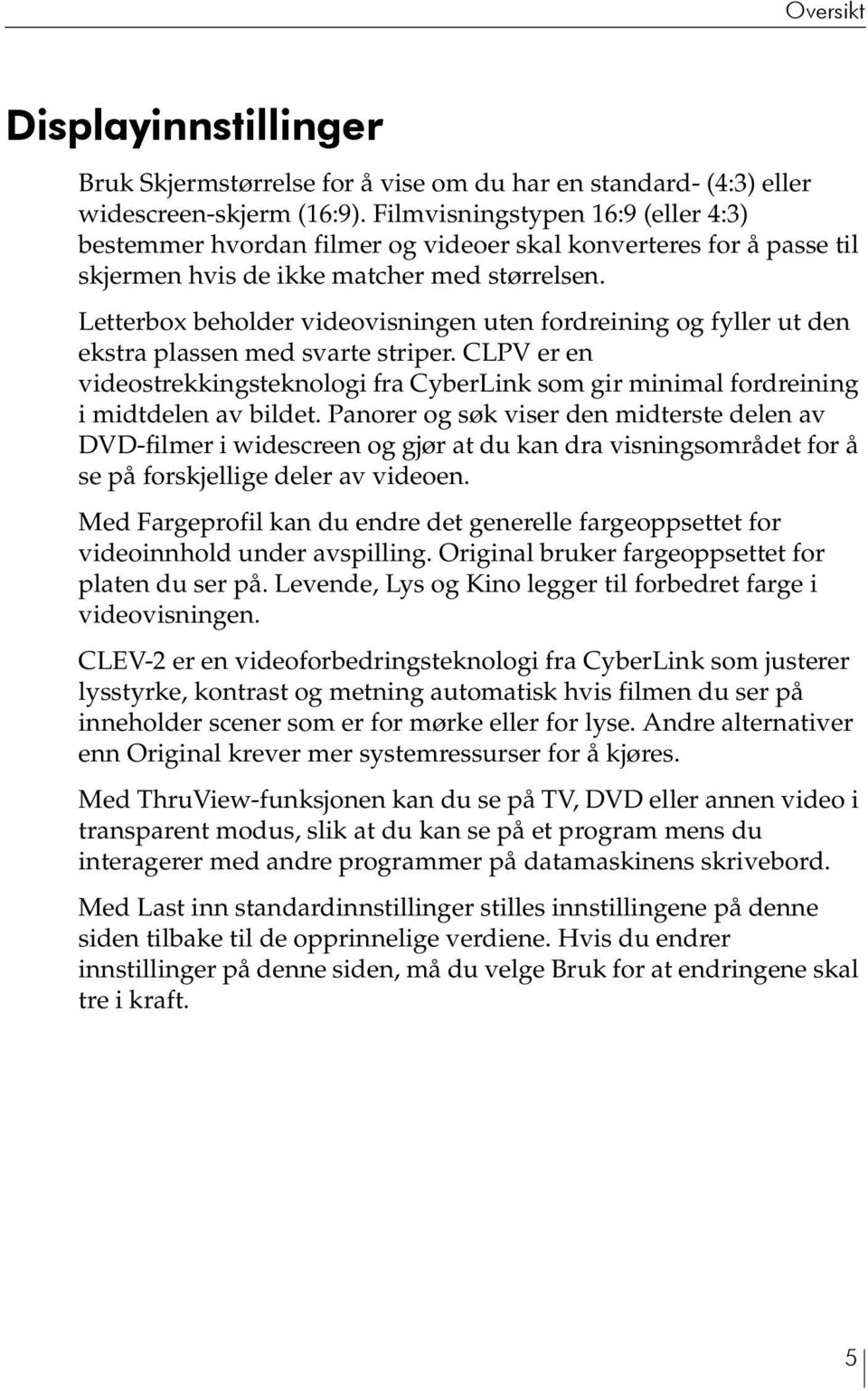 Letterbox beholder videovisningen uten fordreining og fyller ut den ekstra plassen med svarte striper.