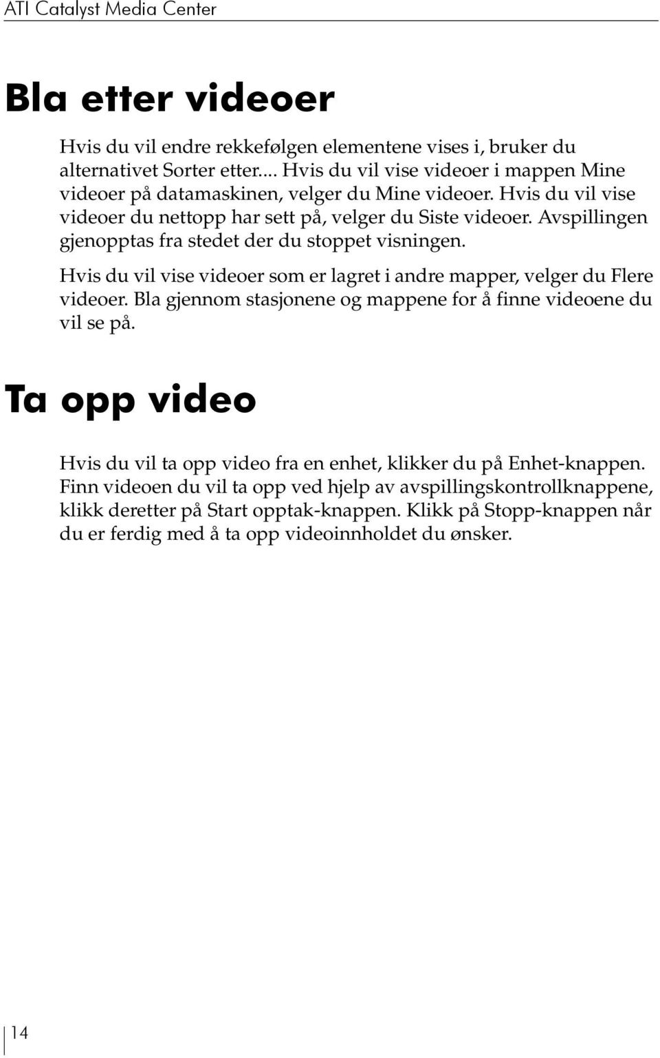 Avspillingen gjenopptas fra stedet der du stoppet visningen. Hvis du vil vise videoer som er lagret i andre mapper, velger du Flere videoer.