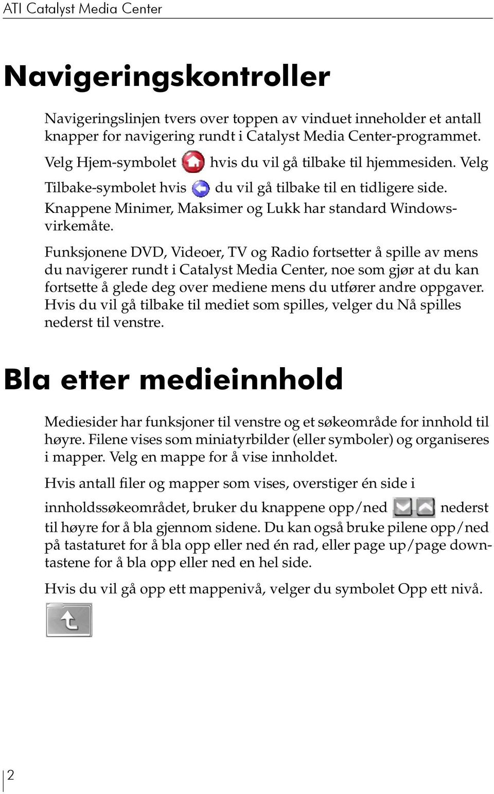 Funksjonene DVD, Videoer, TV og Radio fortsetter å spille av mens du navigerer rundt i Catalyst Media Center, noe som gjør at du kan fortsette å glede deg over mediene mens du utfører andre oppgaver.