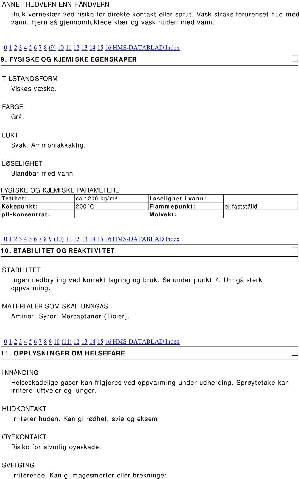 FYSISKE OG KJEMISKE PARAMETERE Tetthet: ca 1200 kg/m³ Løselighet i vann: Kokepunkt: 200 C Flammepunkt: ej fastställd ph-konsentrat: Molvekt: 0 1 2 3 4 5 6 7 8 9 (10) 11 12 13 14 15 16 HMS-DATABLAD