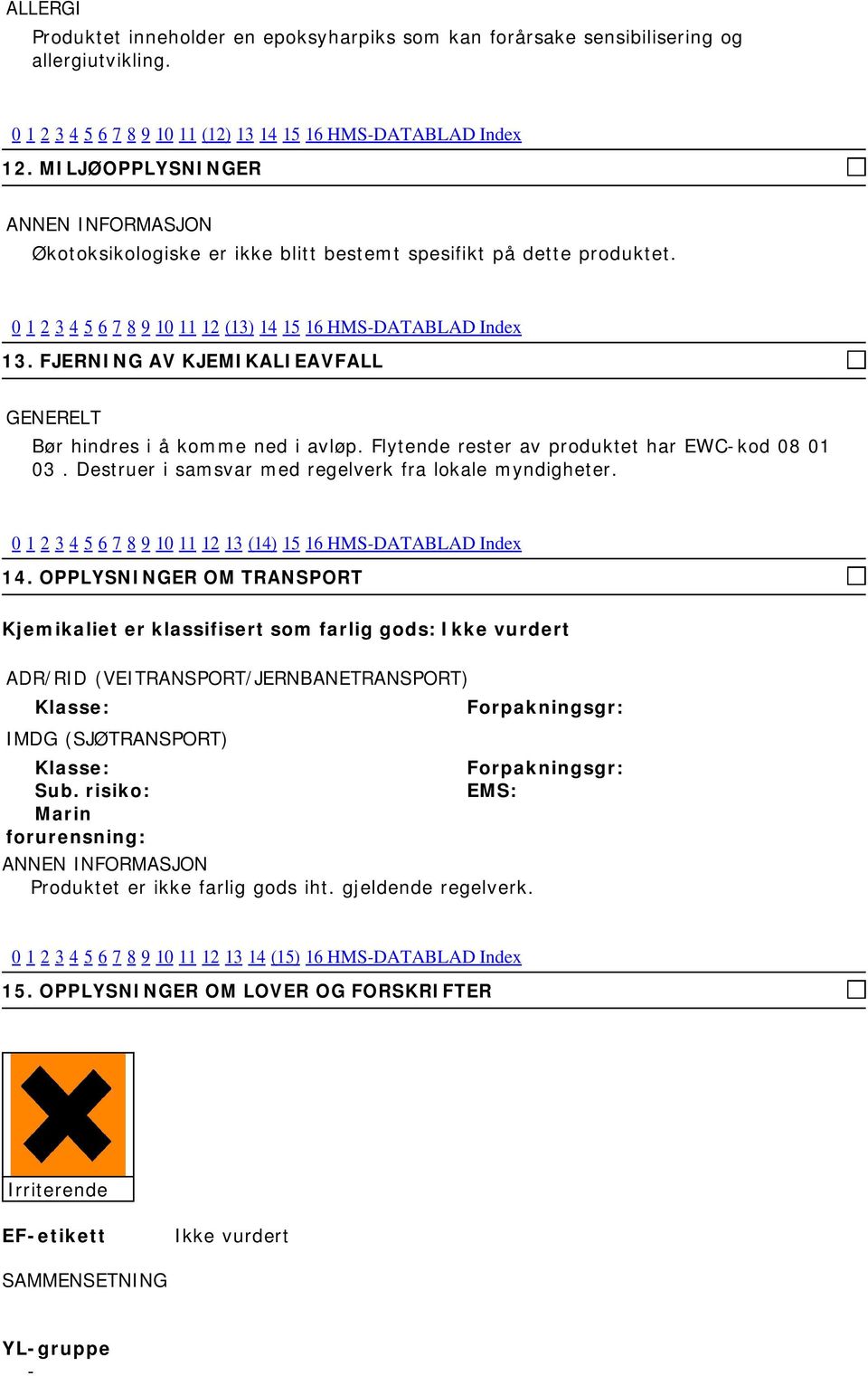 FJERNING AV KJEMIKALIEAVFALL GENERELT Bør hindres i å komme ned i avløp. Flytende rester av produktet har EWC-kod 08 01 03. Destruer i samsvar med regelverk fra lokale myndigheter.