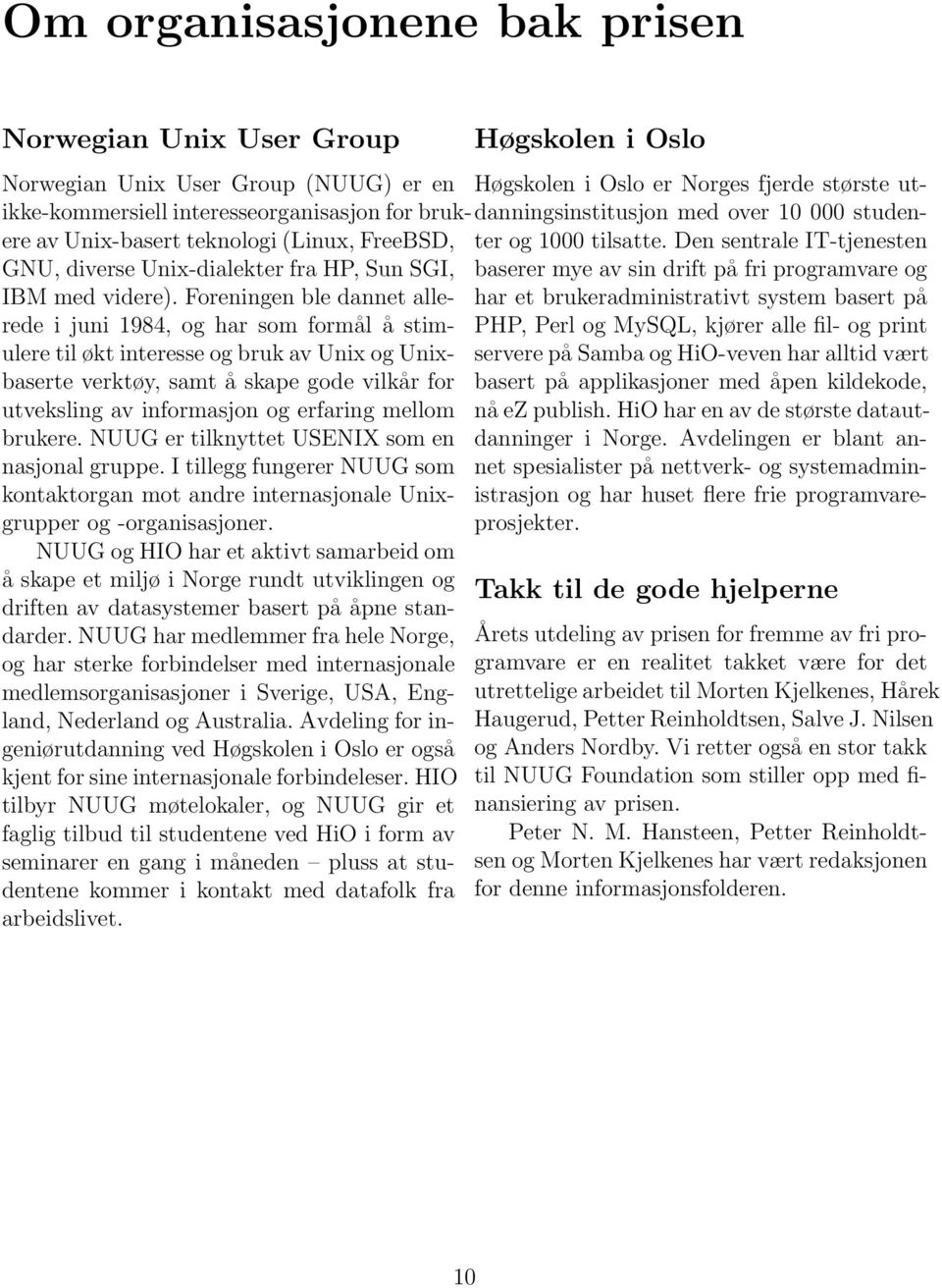 Foreningen ble dannet allerede i juni 1984, og har som formål å stimulere til økt interesse og bruk av Unix og Unixbaserte verktøy, samt å skape gode vilkår for utveksling av informasjon og erfaring