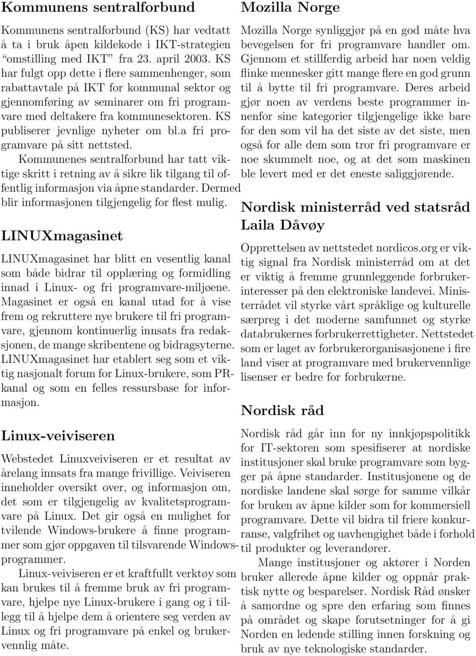 KS Gjennom et stillferdig arbeid har noen veldig har fulgt opp dette i flere sammenhenger, som flinke mennesker gitt mange flere en god grunn rabattavtale på IKT for kommunal sektor og til å bytte