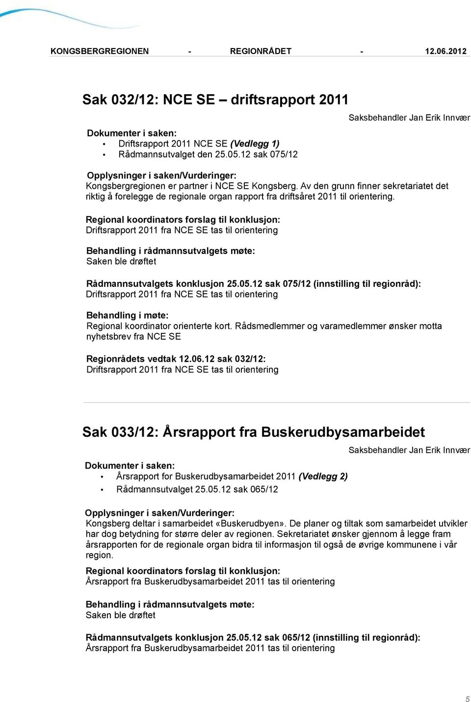 Av den grunn finner sekretariatet det riktig å forelegge de regionale organ rapport fra driftsåret 2011 til orientering.