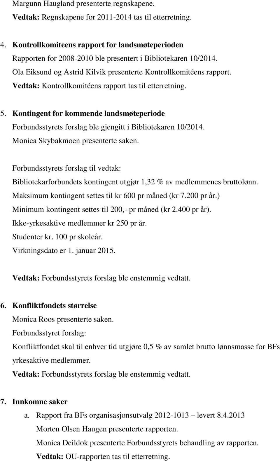 Vedtak: Kontrollkomitéens rapport tas til etterretning. 5. Kontingent for kommende landsmøteperiode Forbundsstyrets forslag ble gjengitt i Bibliotekaren 10/2014. Monica Skybakmoen presenterte saken.