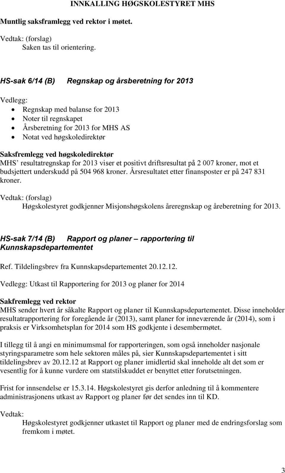 Saksfremlegg ved høgskoledirektør MHS resultatregnskap for 2013 viser et positivt driftsresultat på 2 007 kroner, mot et budsjettert underskudd på 504 968 kroner.