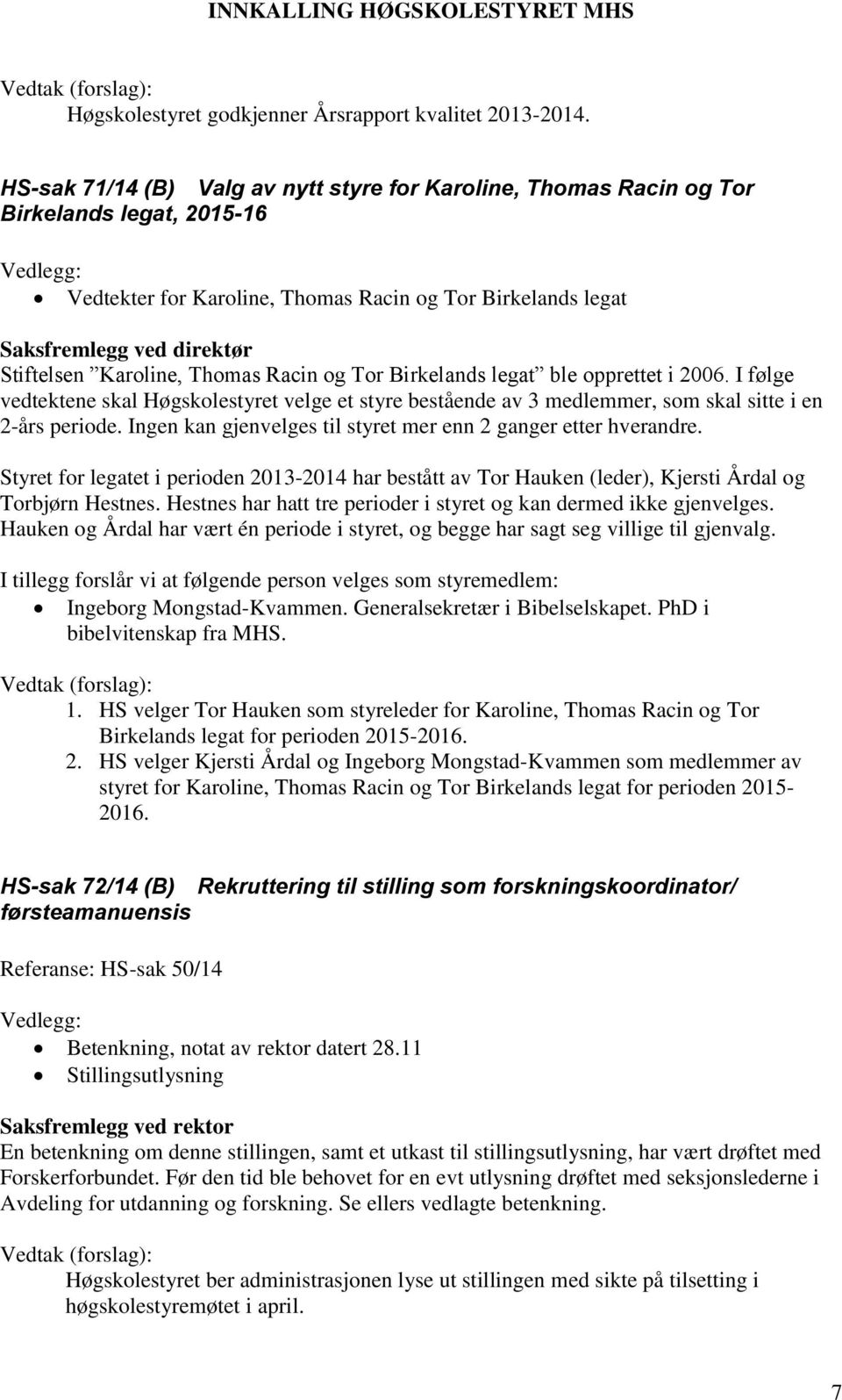 Karoline, Thomas Racin og Tor Birkelands legat ble opprettet i 2006. I følge vedtektene skal Høgskolestyret velge et styre bestående av 3 medlemmer, som skal sitte i en 2-års periode.