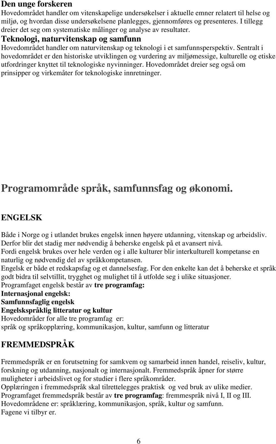 Sentralt i hovedområdet er den historiske utviklingen og vurdering av miljømessige, kulturelle og etiske utfordringer knyttet til teknologiske nyvinninger.