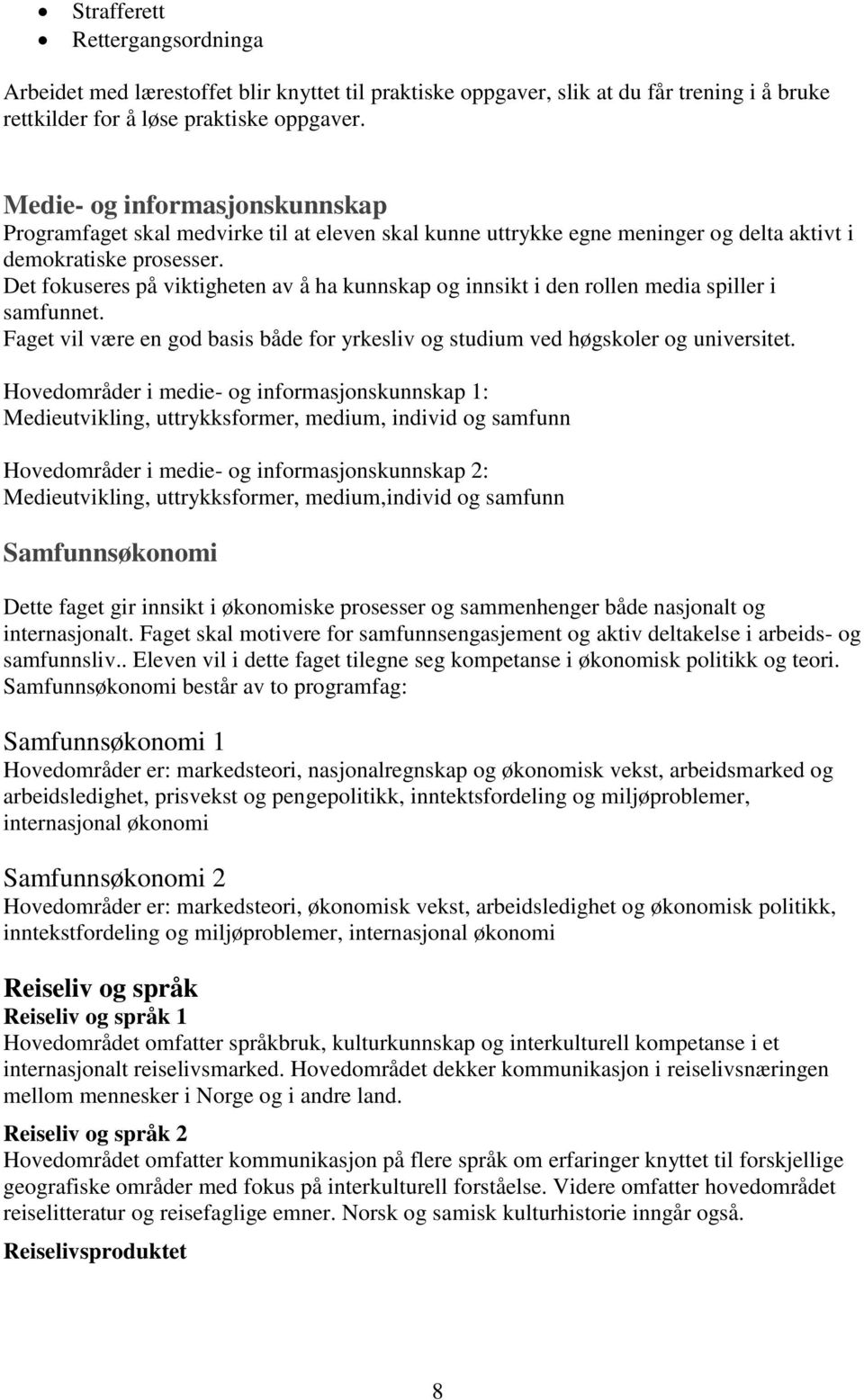 Det fokuseres på viktigheten av å ha kunnskap og innsikt i den rollen media spiller i samfunnet. Faget vil være en god basis både for yrkesliv og studium ved høgskoler og universitet.