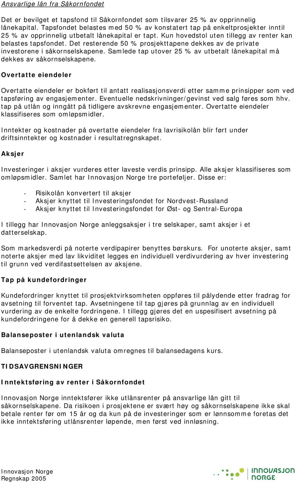 Det resterende 50 % prosjekttapene dekkes av de private investorene i såkornselskapene. Samlede tap utover 25 % av utbetalt lånekapital må dekkes av såkornselskapene.