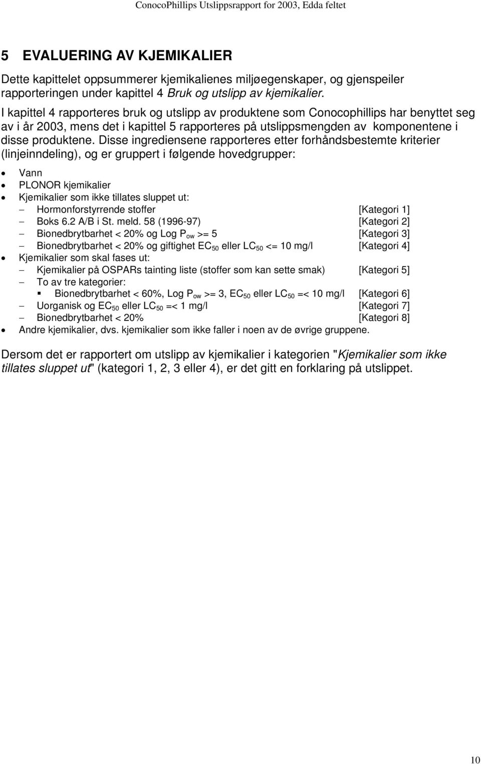 Disse ingrediensene rapporteres etter forhåndsbestemte kriterier (linjeinndeling), og er gruppert i følgende hovedgrupper: Vann PLONOR kjemikalier Kjemikalier som ikke tillates sluppet ut: