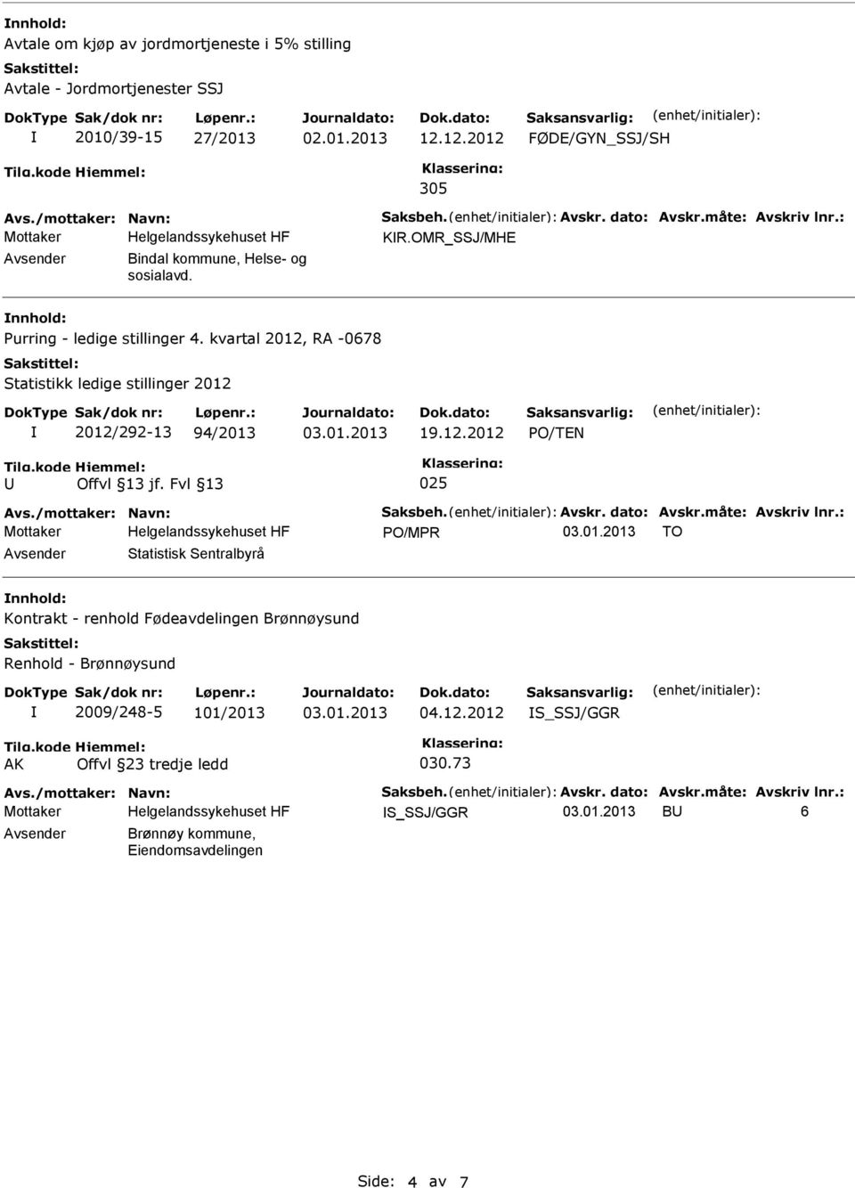 kvartal 2012, RA -0678 Statistikk ledige stillinger 2012 2012/292-13 94/2013 PO/TEN 025 Avs./mottaker: Navn: Saksbeh. Avskr. dato: Avskr.måte: Avskriv lnr.