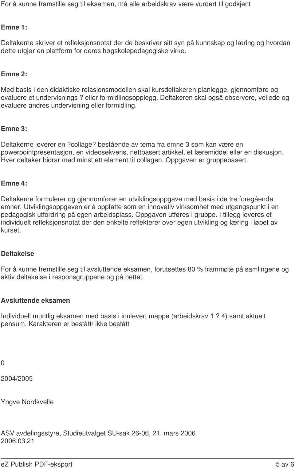 eller formidlingsopplegg. Deltakeren skal også observere, veilede og evaluere andres undervisning eller formidling. Emne 3: Deltakerne leverer en?collage?