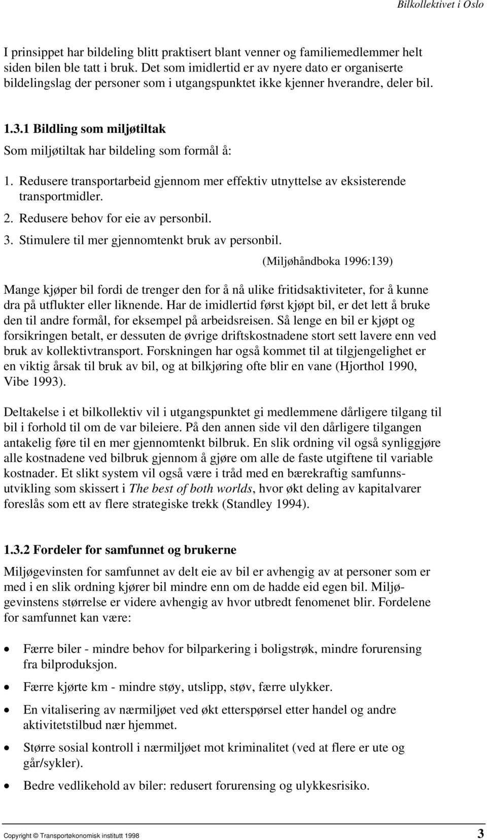 1 Bildling som miljøtiltak Som miljøtiltak har bildeling som formål å: 1. Redusere transportarbeid gjennom mer effektiv utnyttelse av eksisterende transportmidler. 2.