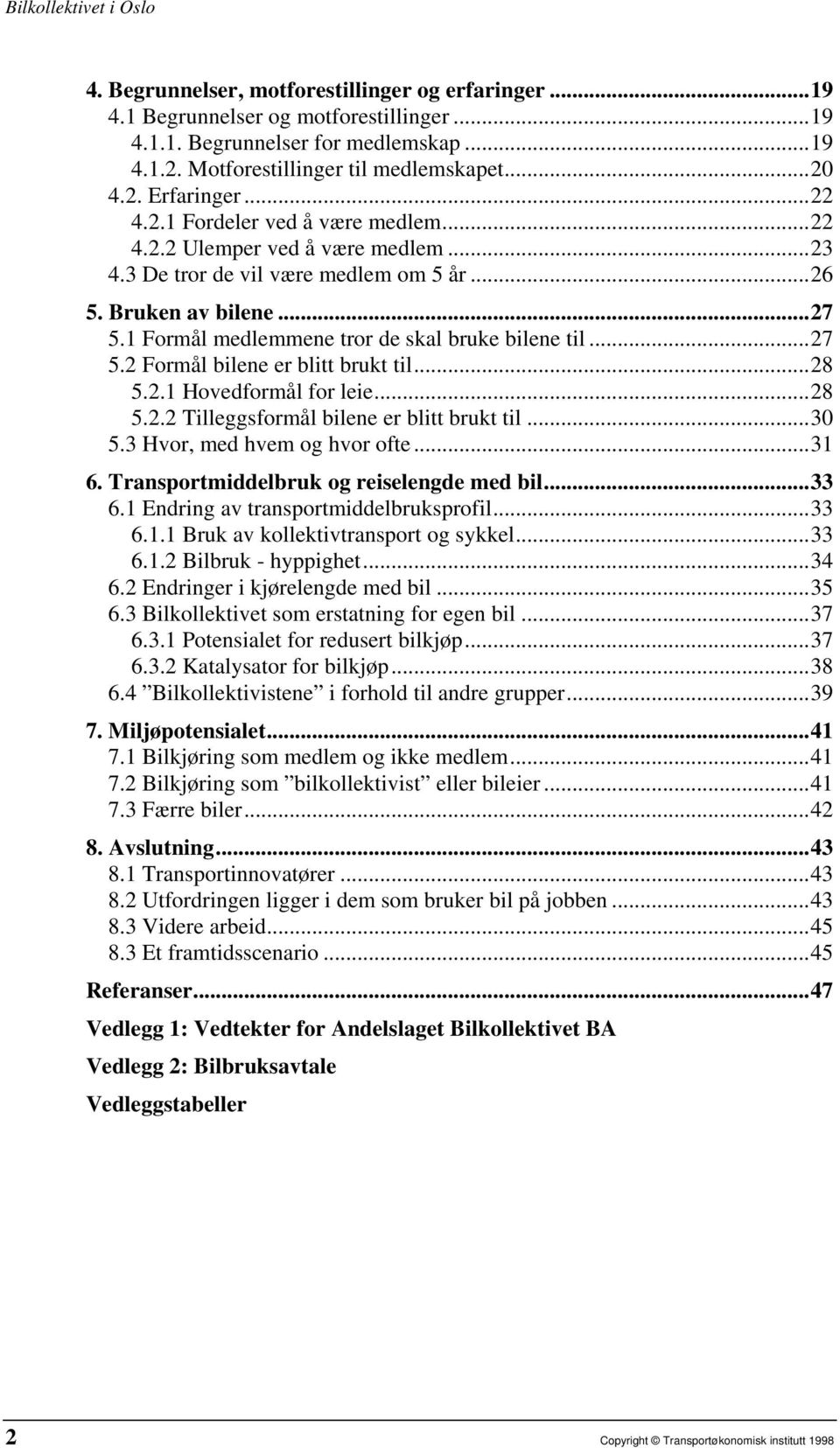 1 Formål medlemmene tror de skal bruke bilene til... 27 5.2 Formål bilene er blitt brukt til... 28 5.2.1 Hovedformål for leie... 28 5.2.2 Tilleggsformål bilene er blitt brukt til... 30 5.