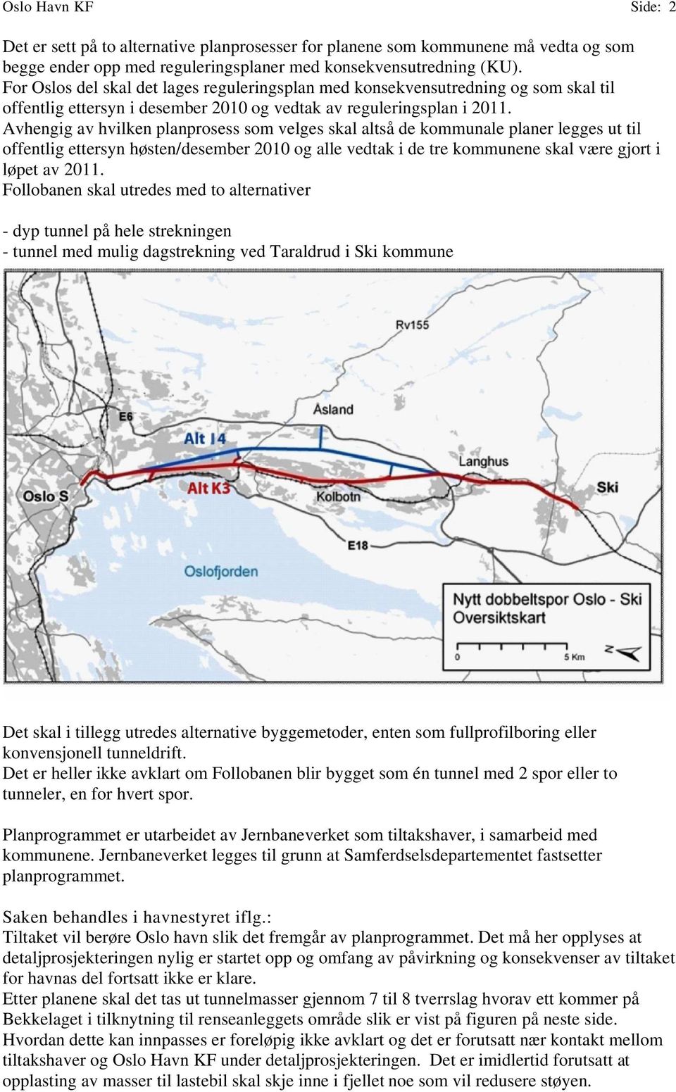 Avhengig av hvilken planprosess som velges skal altså de kommunale planer legges ut til offentlig ettersyn høsten/desember 2010 og alle vedtak i de tre kommunene skal være gjort i løpet av 2011.