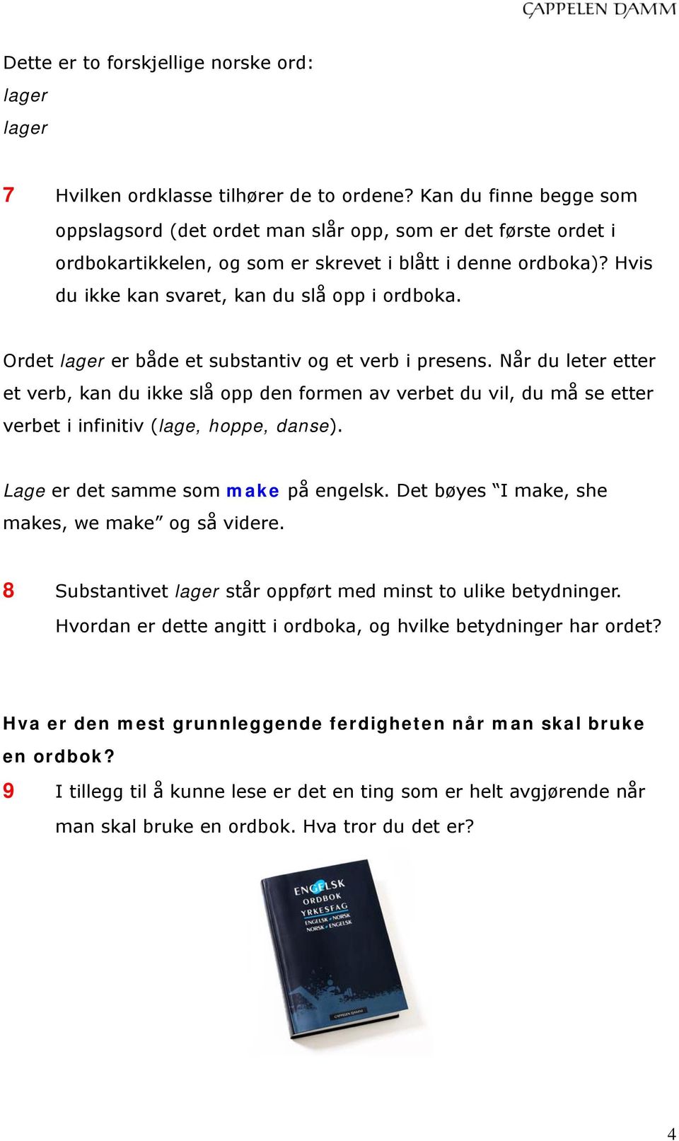 Ordet lager er både et substantiv og et verb i presens. Når du leter etter et verb, kan du ikke slå opp den formen av verbet du vil, du må se etter verbet i infinitiv (lage, hoppe, danse).