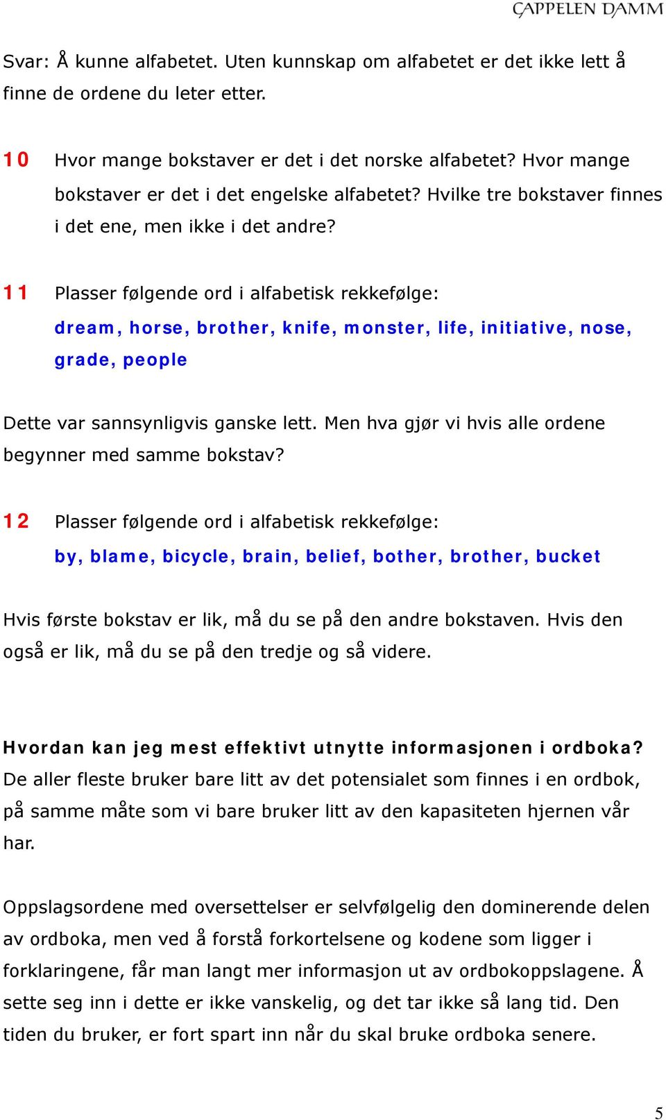 11 Plasser følgende ord i alfabetisk rekkefølge: dream, horse, brother, knife, monster, life, initiative, nose, grade, people Dette var sannsynligvis ganske lett.