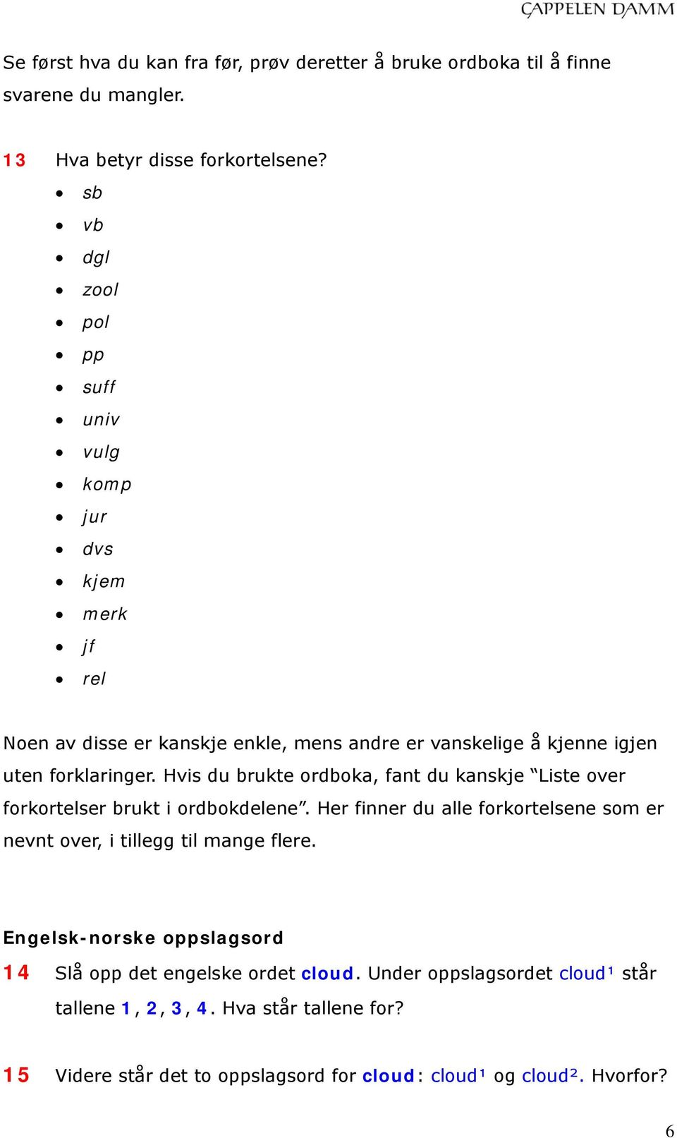 Hvis du brukte ordboka, fant du kanskje Liste over forkortelser brukt i ordbokdelene. Her finner du alle forkortelsene som er nevnt over, i tillegg til mange flere.