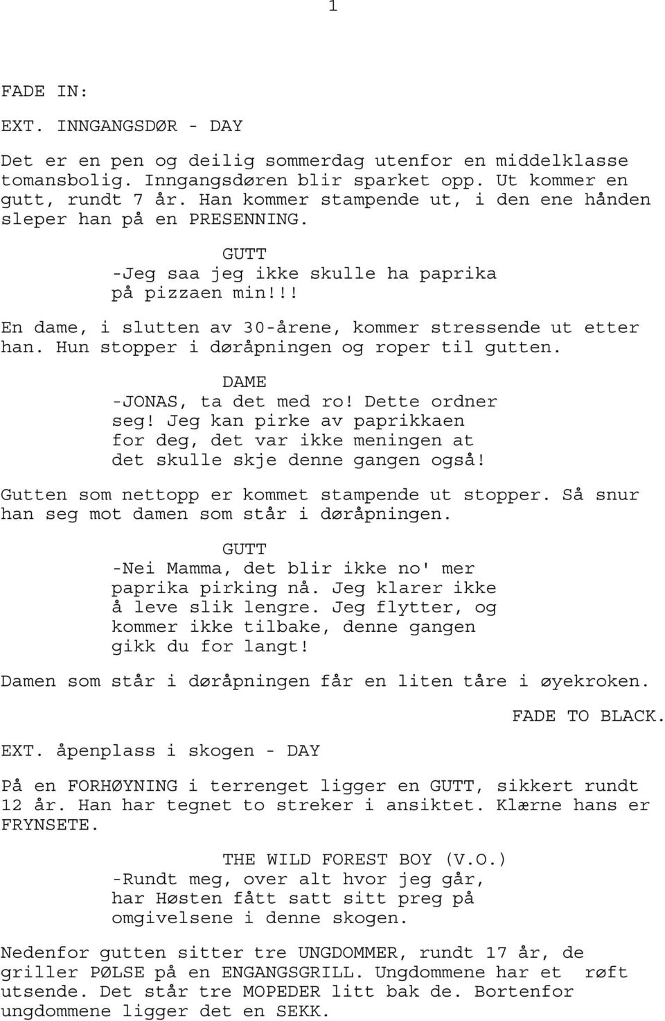 Hun stopper i døråpningen og roper til gutten. DAME -JONAS, ta det med ro! Dette ordner seg! Jeg kan pirke av paprikkaen for deg, det var ikke meningen at det skulle skje denne gangen også!