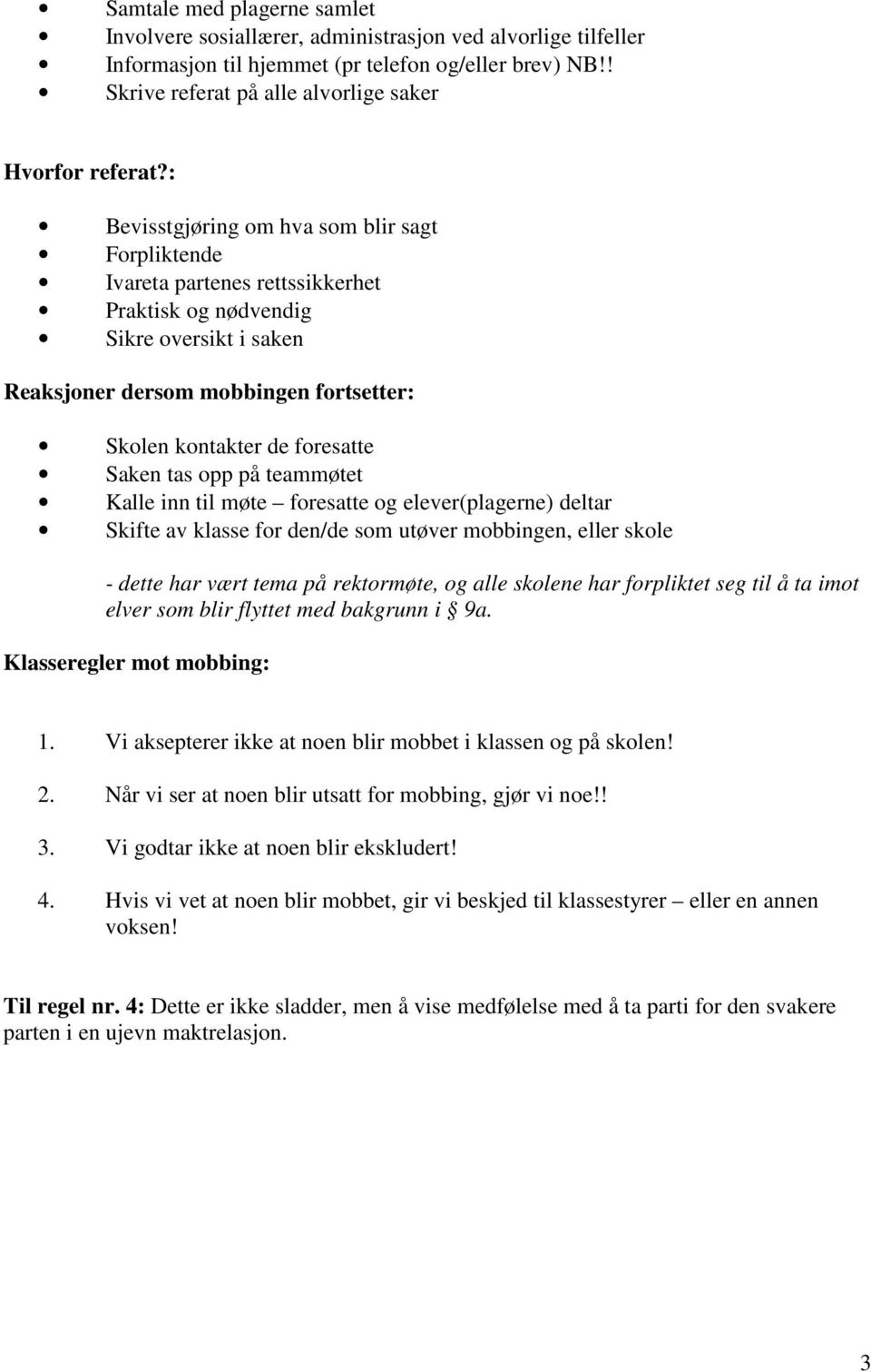 Saken tas opp på teammøtet Kalle inn til møte foresatte og elever(plagerne) deltar Skifte av klasse for den/de som utøver mobbingen, eller skole - dette har vært tema på rektormøte, og alle skolene