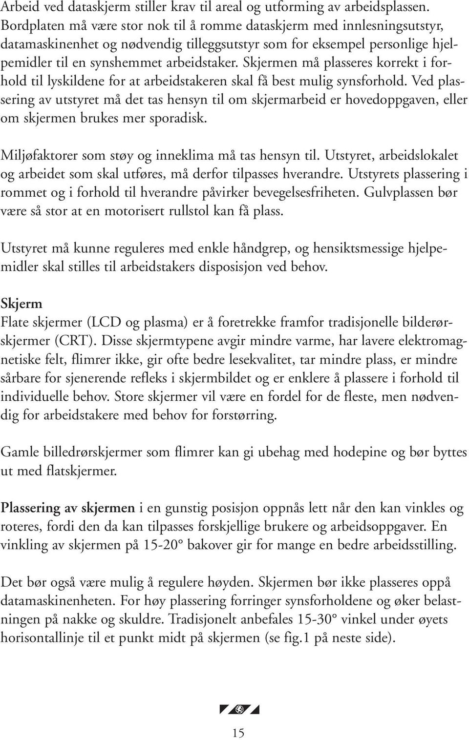 Skjermen må plasseres korrekt i forhold til lyskildene for at arbeidstakeren skal få best mulig synsforhold.