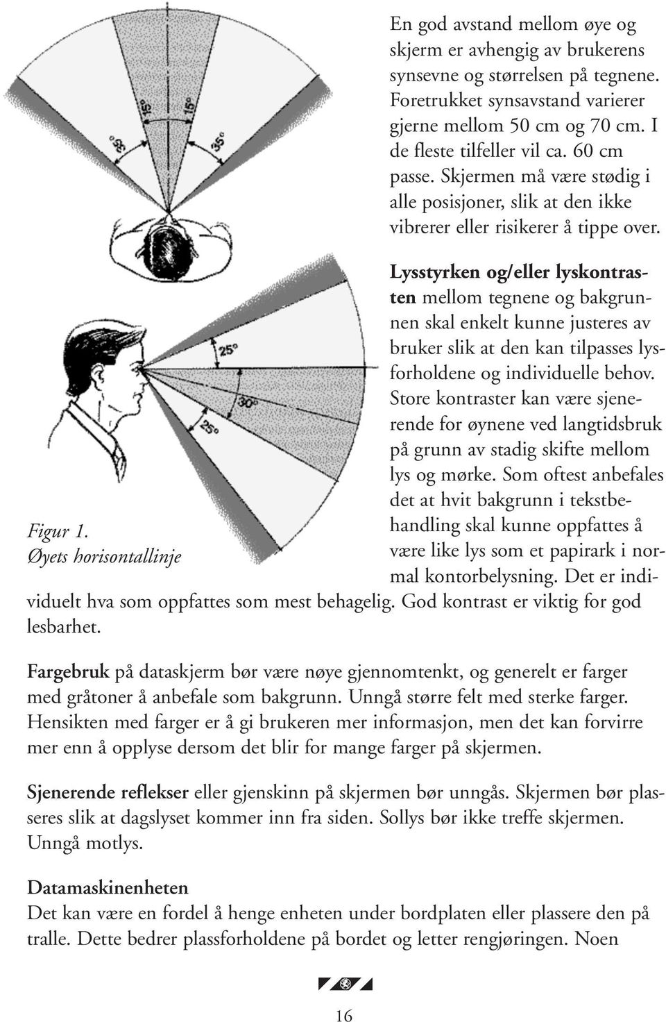 Lysstyrken og/eller lyskontrasten mellom tegnene og bakgrunnen skal enkelt kunne justeres av bruker slik at den kan tilpasses lysforholdene og individuelle behov.