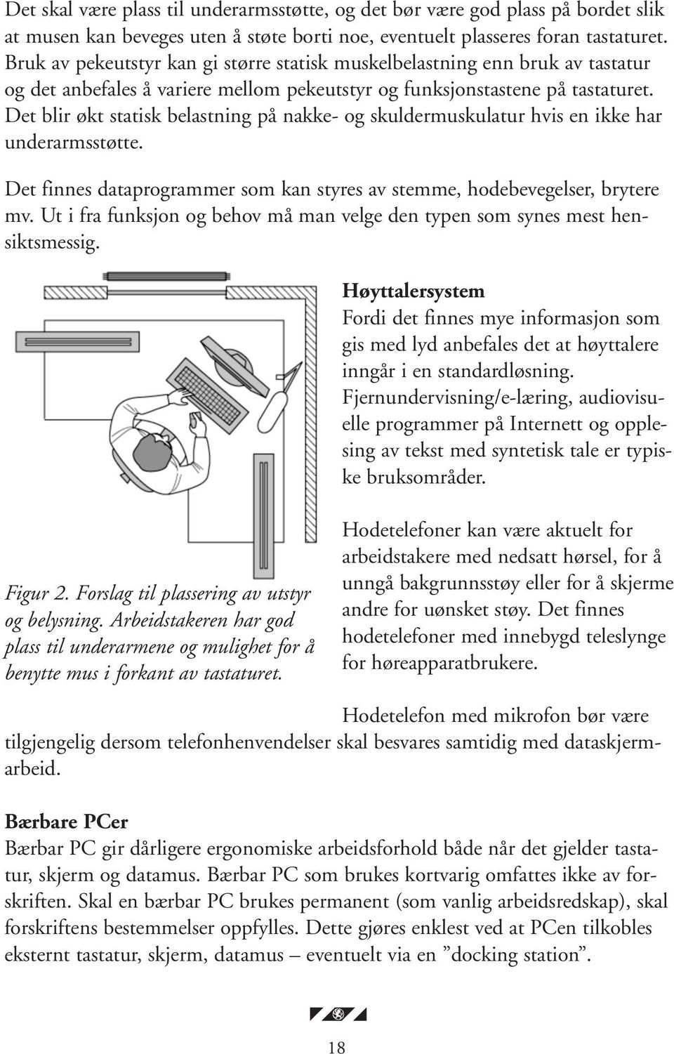 Det blir økt statisk belastning på nakke- og skuldermuskulatur hvis en ikke har underarmsstøtte. Det finnes dataprogrammer som kan styres av stemme, hodebevegelser, brytere mv.