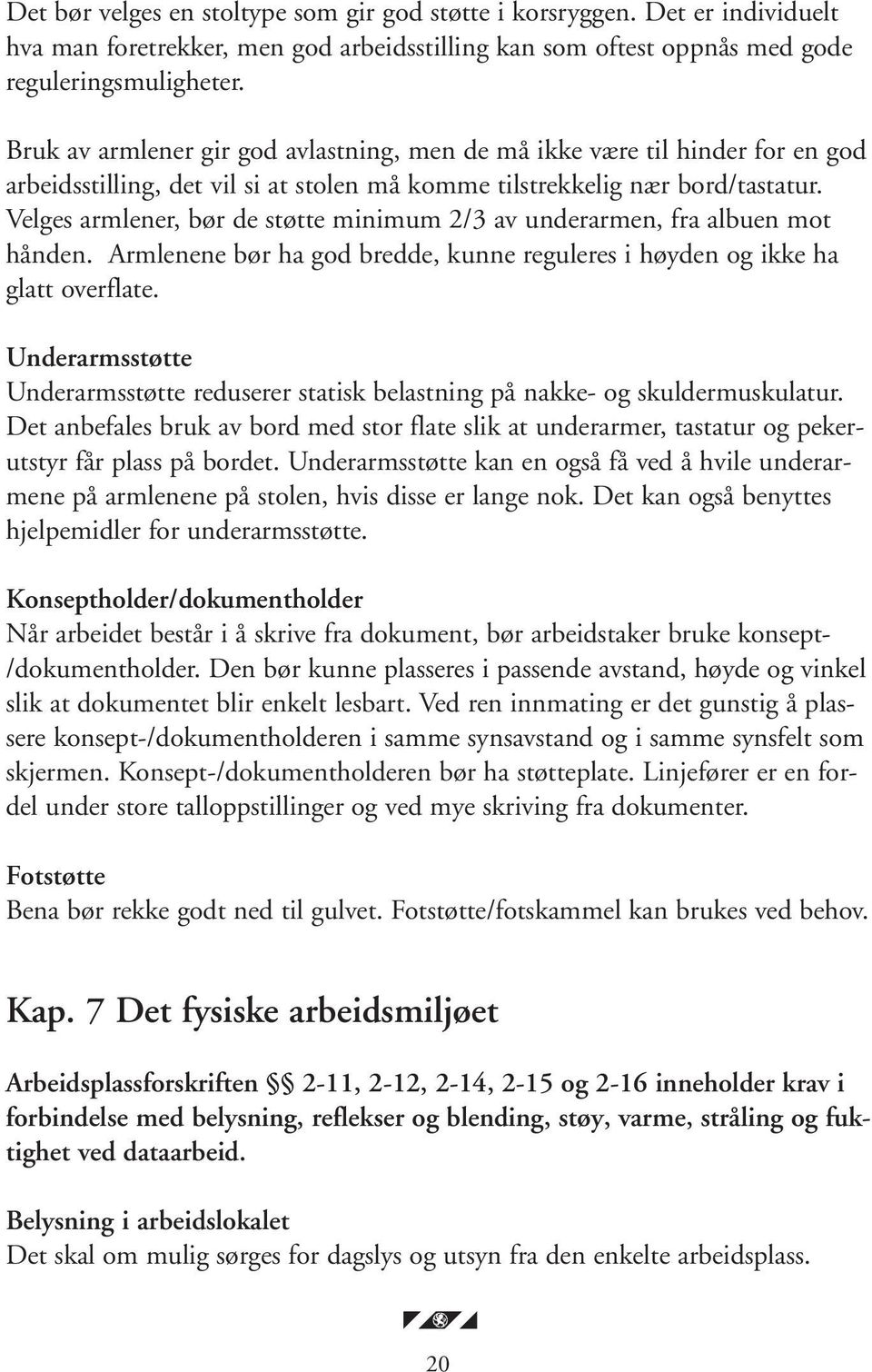 Velges armlener, bør de støtte minimum 2/3 av underarmen, fra albuen mot hånden. Armlenene bør ha god bredde, kunne reguleres i høyden og ikke ha glatt overflate.