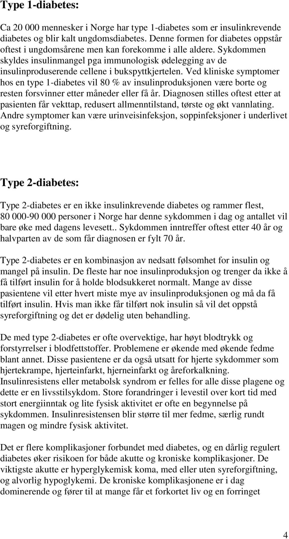 Sykdommen skyldes insulinmangel pga immunologisk ødelegging av de insulinproduserende cellene i bukspyttkjertelen.