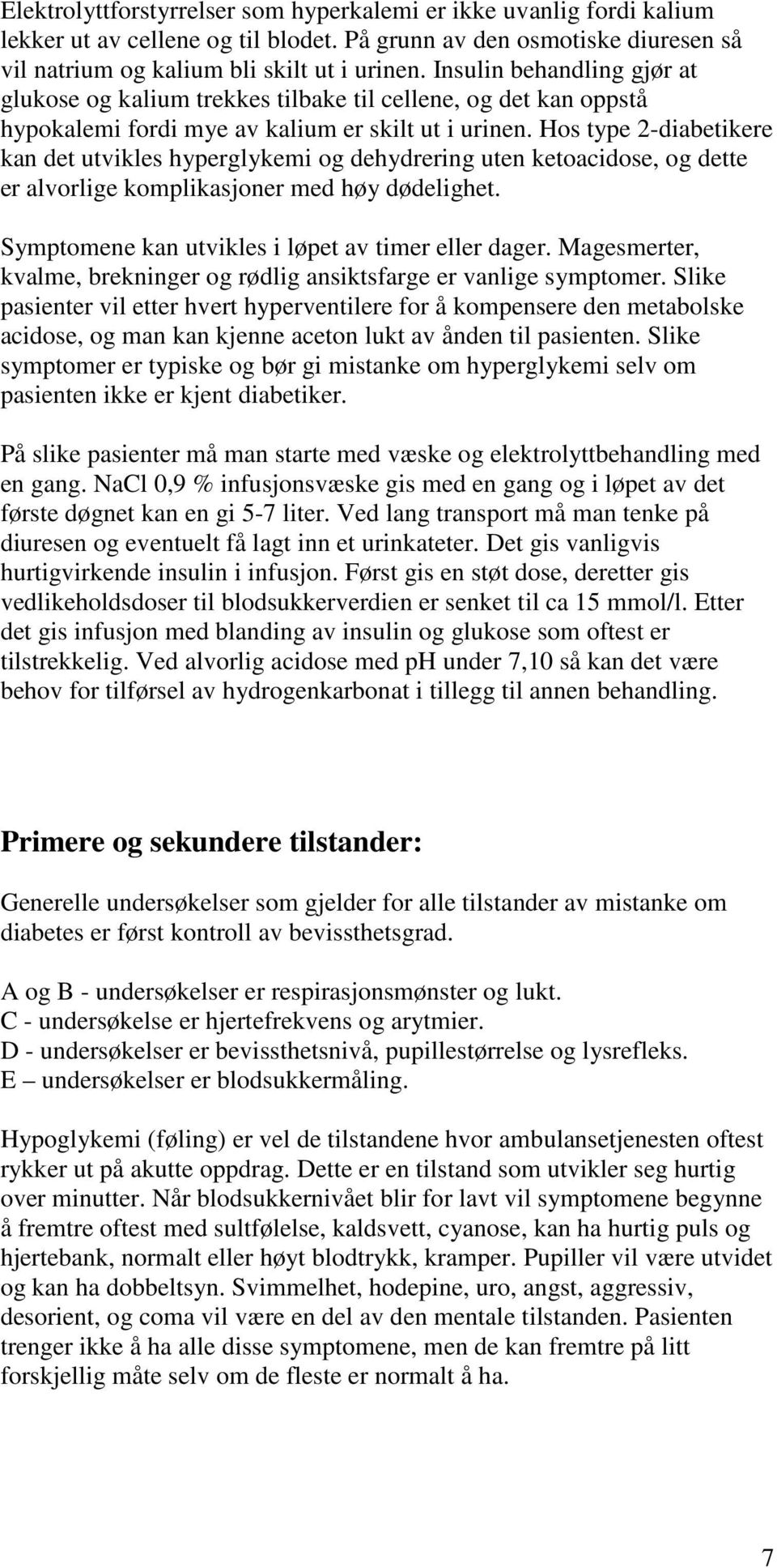 Hos type 2-diabetikere kan det utvikles hyperglykemi og dehydrering uten ketoacidose, og dette er alvorlige komplikasjoner med høy dødelighet. Symptomene kan utvikles i løpet av timer eller dager.