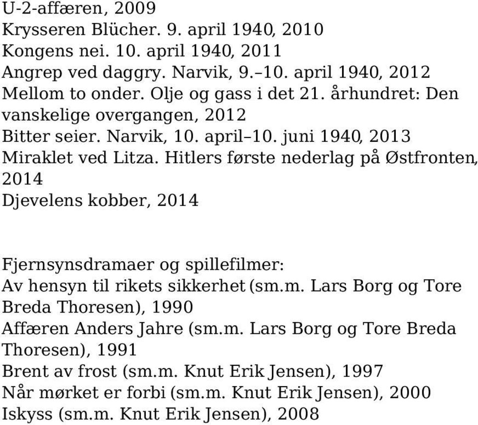 Hitlers første nederlag på Østfronten, 2014 Djevelens kobber, 2014 Fjernsynsdramaer og spillefilmer: Av hensyn til rikets sikkerhet (sm.m. Lars Borg og Tore Breda Thoresen), 1990 Affæren Anders Jahre (sm.