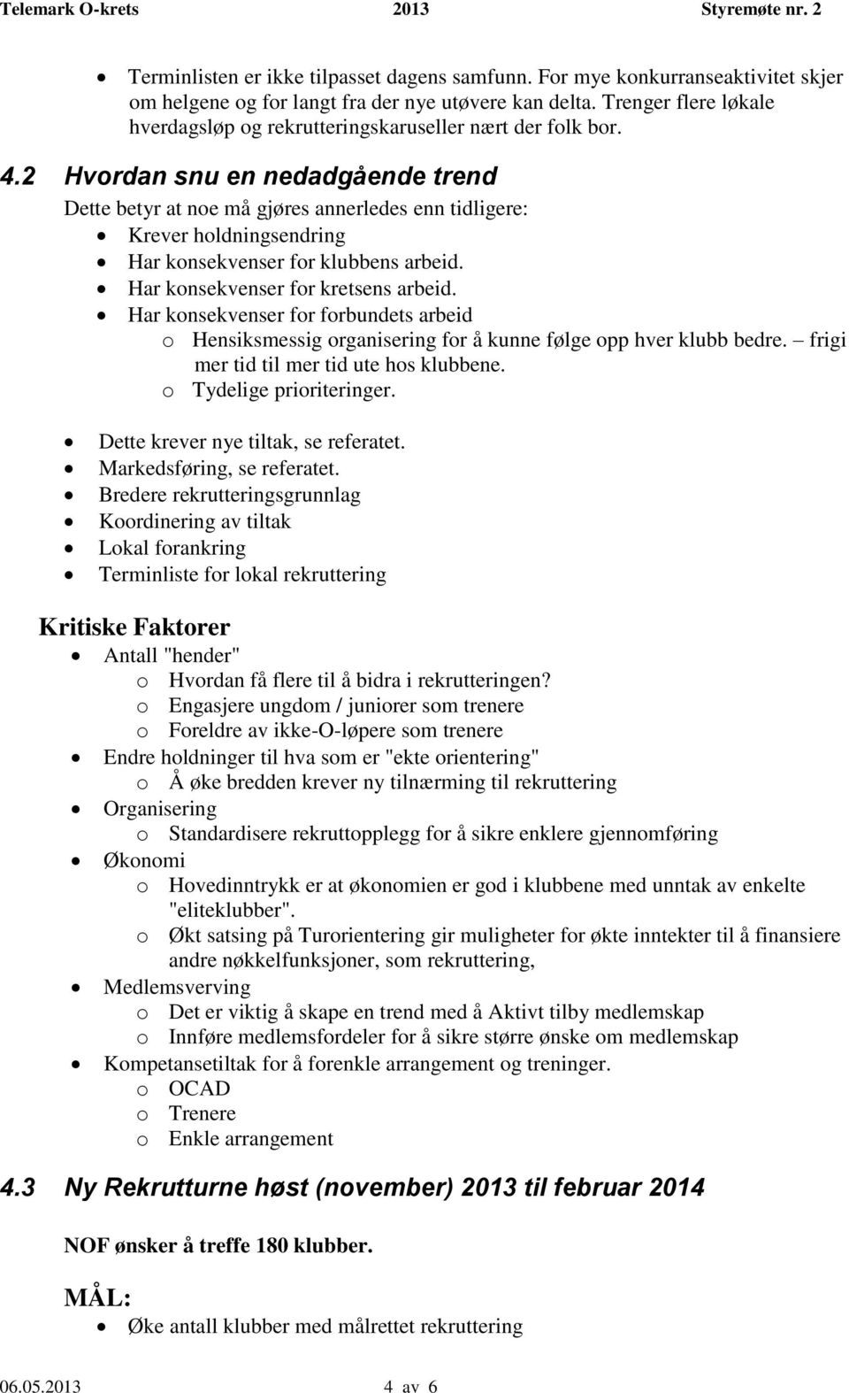 2 Hvordan snu en nedadgående trend Dette betyr at noe må gjøres annerledes enn tidligere: Krever holdningsendring Har konsekvenser for klubbens arbeid. Har konsekvenser for kretsens arbeid.