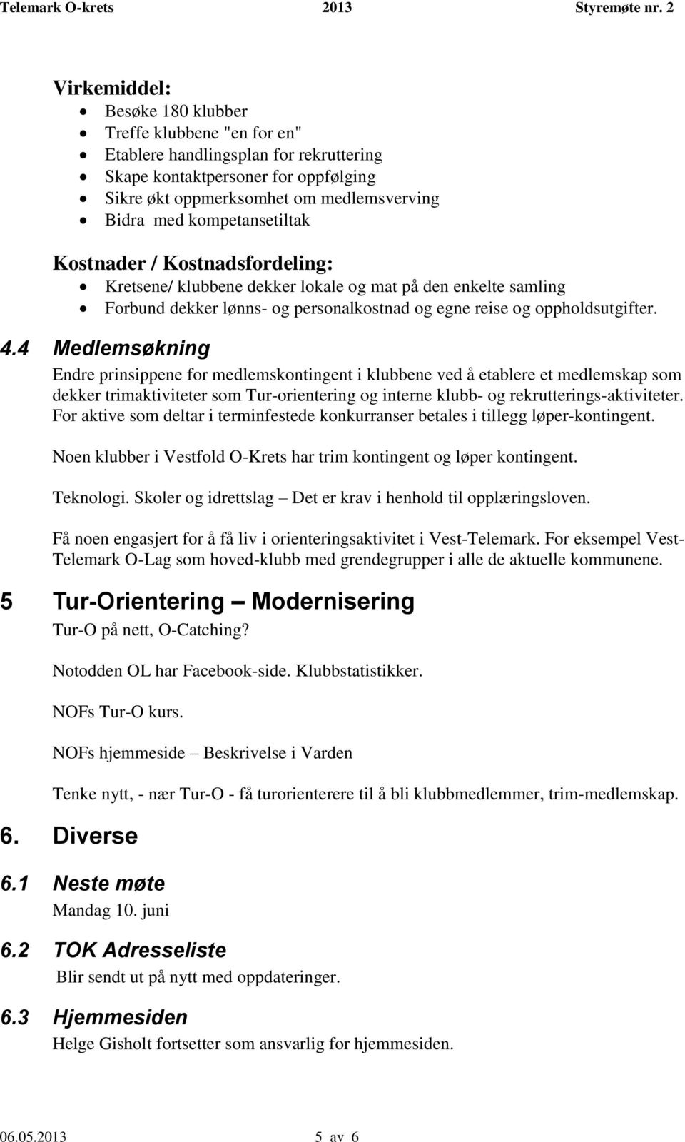 4 Medlemsøkning Endre prinsippene for medlemskontingent i klubbene ved å etablere et medlemskap som dekker trimaktiviteter som Tur-orientering og interne klubb- og rekrutterings-aktiviteter.