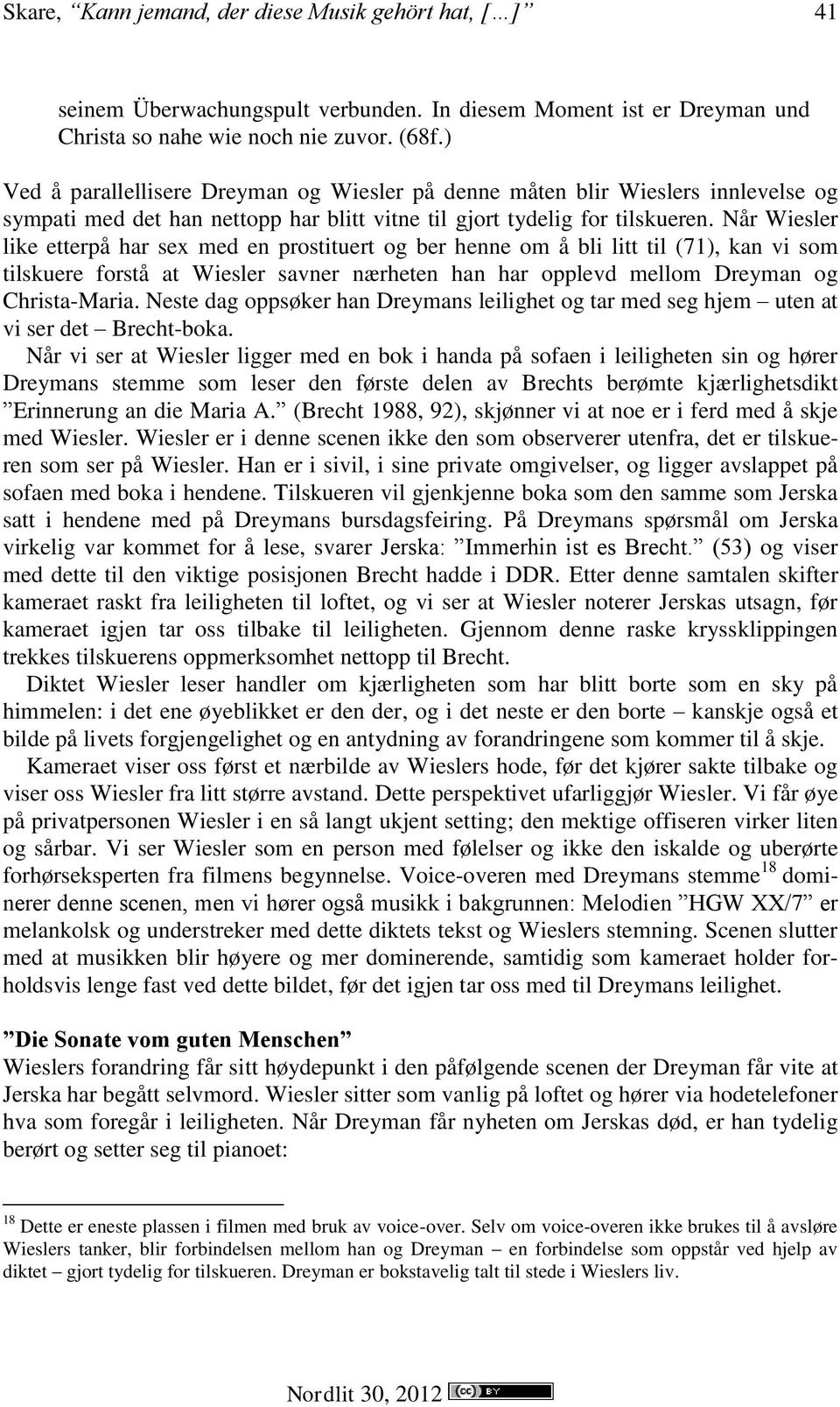 Når Wiesler like etterpå har sex med en prostituert og ber henne om å bli litt til (71), kan vi som tilskuere forstå at Wiesler savner nærheten han har opplevd mellom Dreyman og Christa-Maria.