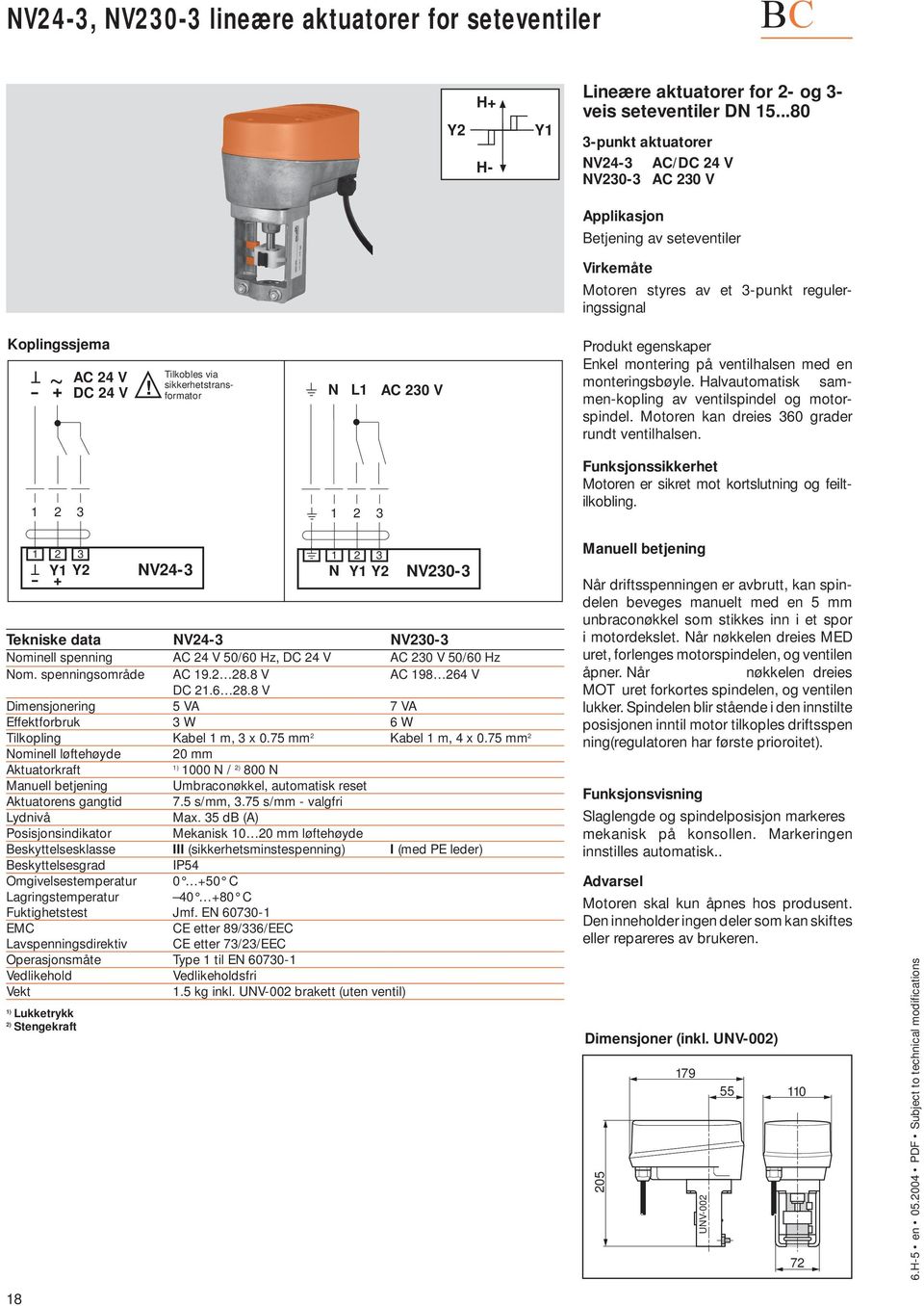 alvautomatisk sammenkopling Motoren kan dreies 360 grader rundt ventilhalsen. 1 + T NV23 N 1 NV2303 Tekniske data NV23 NV2303 Nominell spenning 0/60 z, DC 2 V AC 230 V 0/60 z Nom.