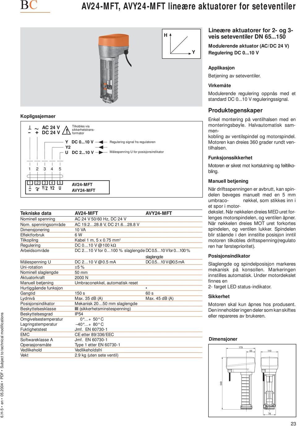 T + /Z AV2MFT AVMFT Tekniske data AV2MFT AVMFT Nominell spenning 0/60 z, DC 2 V 10 VA 6 W Tilkopling Kabel 1 m, x 0.7 mm 2 Arbeidsområde DC 2 10 V for 0 100 % slaglengde DC 0.