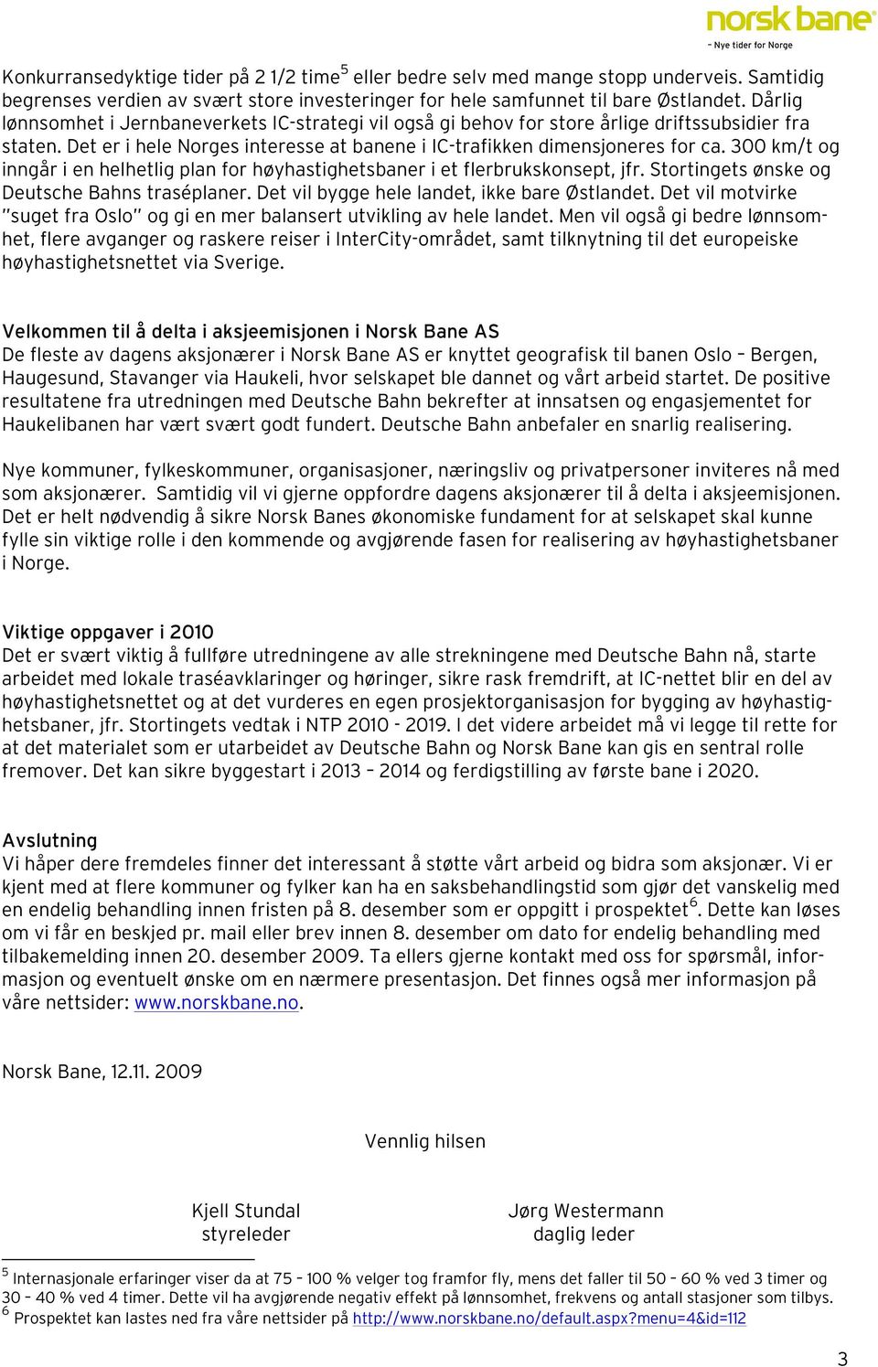 300 km/t og inngår i en helhetlig plan for høyhastighetsbaner i et flerbrukskonsept, jfr. Stortingets ønske og Deutsche Bahns traséplaner. Det vil bygge hele landet, ikke bare Østlandet.