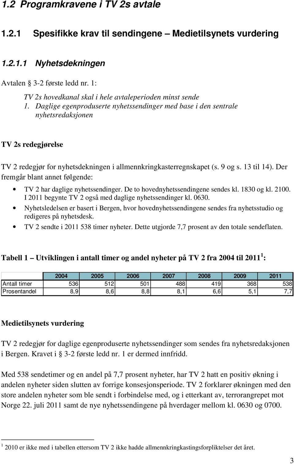 Der fremgår blant annet følgende: TV 2 har daglige nyhetssendinger. De to hovednyhetssendingene sendes kl. 1830 og kl. 2100. I 2011 begynte TV 2 også med daglige nyhetssendinger kl. 0630.