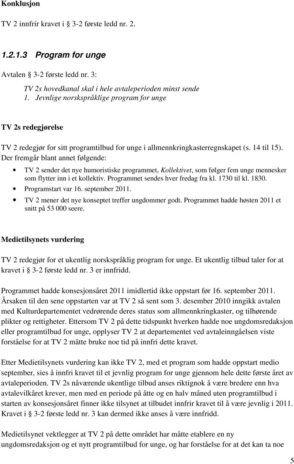 Der fremgår blant annet følgende: TV 2 sender det nye humoristiske programmet, Kollektivet, som følger fem unge mennesker som flytter inn i et kollektiv. Programmet sendes hver fredag fra kl.