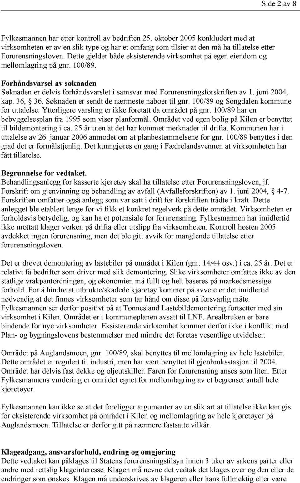 Dette gjelder både eksisterende virksomhet på egen eiendom og mellomlagring på gnr. 100/89. Forhåndsvarsel av søknaden Søknaden er delvis forhåndsvarslet i samsvar med Forurensningsforskriften av 1.