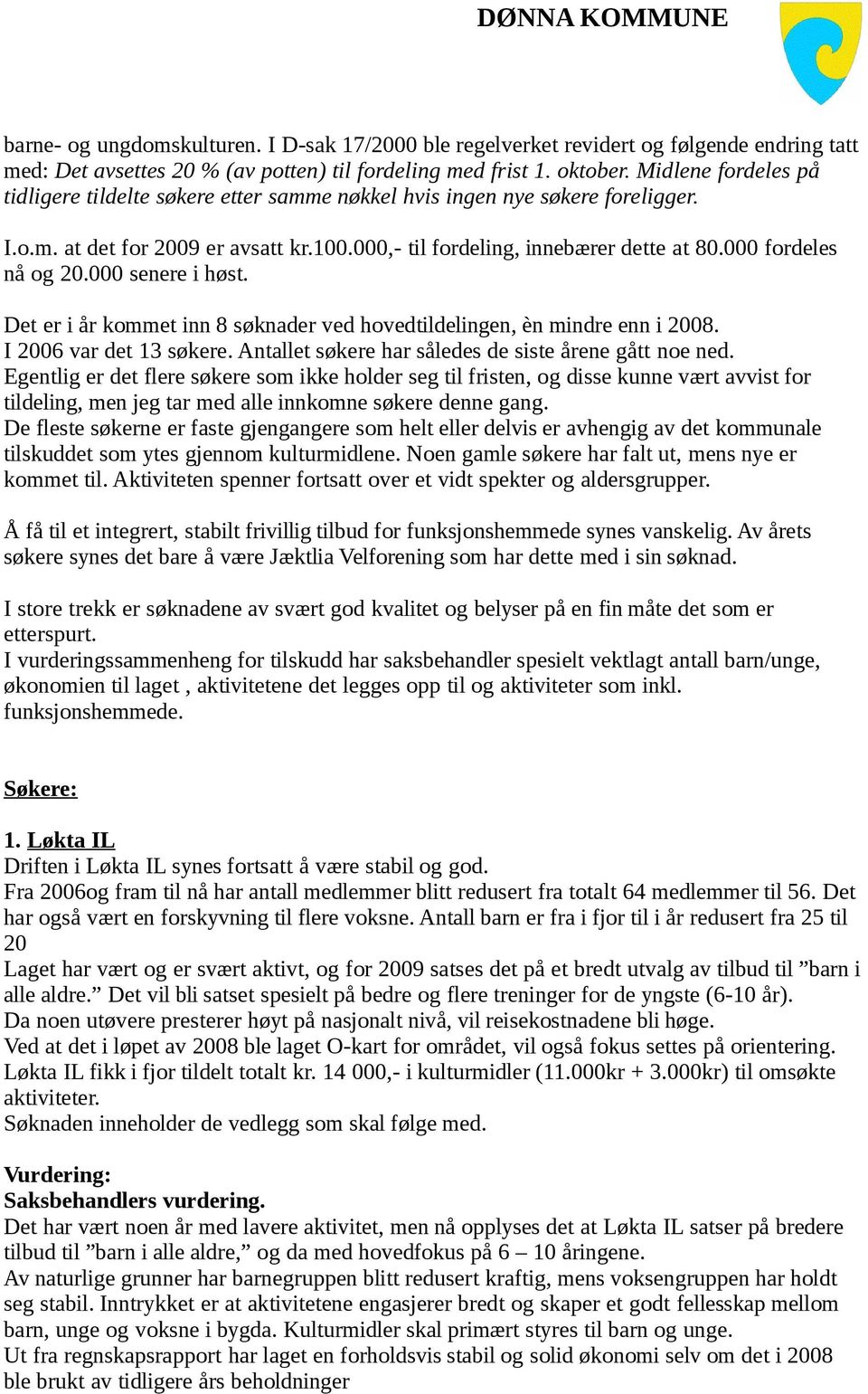 000 fordeles nå og 20.000 senere i høst. Det er i år kommet inn 8 søknader ved hovedtildelingen, èn mindre enn i 2008. I 2006 var det 13 søkere.