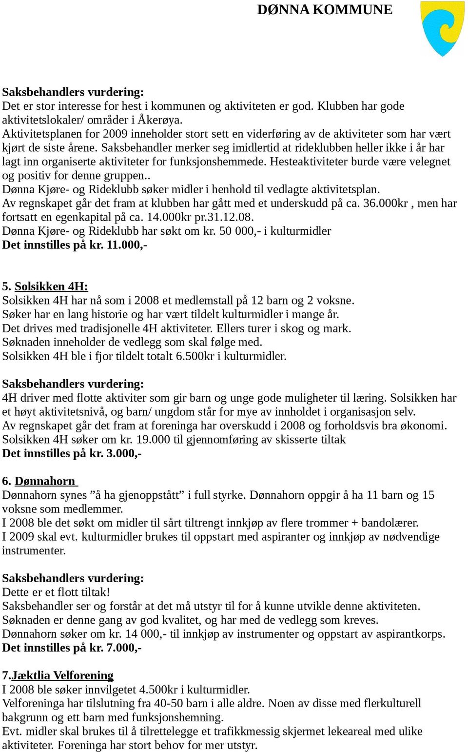 Saksbehandler merker seg imidlertid at rideklubben heller ikke i år har lagt inn organiserte aktiviteter for funksjonshemmede. Hesteaktiviteter burde være velegnet og positiv for denne gruppen.