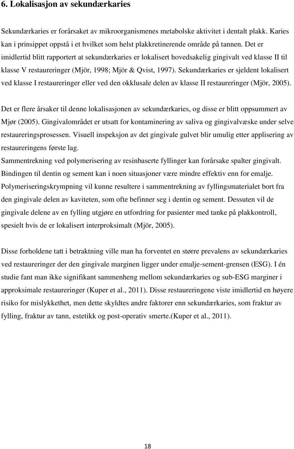 Det er imidlertid blitt rapportert at sekundærkaries er lokalisert hovedsakelig gingivalt ved klasse II til klasse V restaureringer (Mjör, 1998; Mjör & Qvist, 1997).