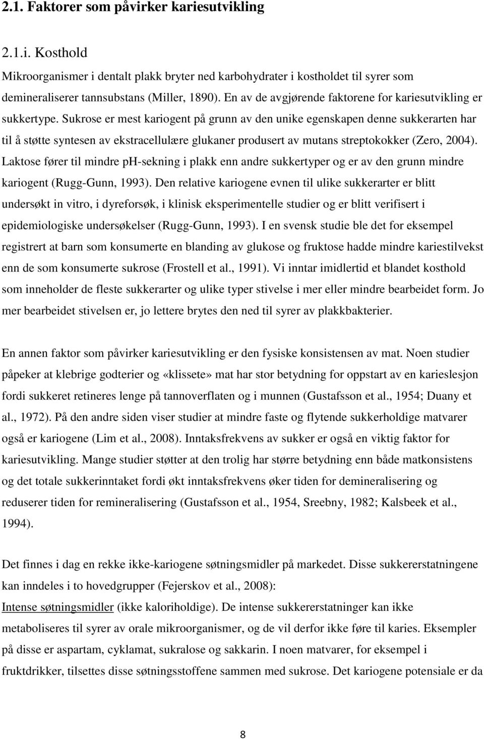 Sukrose er mest kariogent på grunn av den unike egenskapen denne sukkerarten har til å støtte syntesen av ekstracellulære glukaner produsert av mutans streptokokker (Zero, 2004).