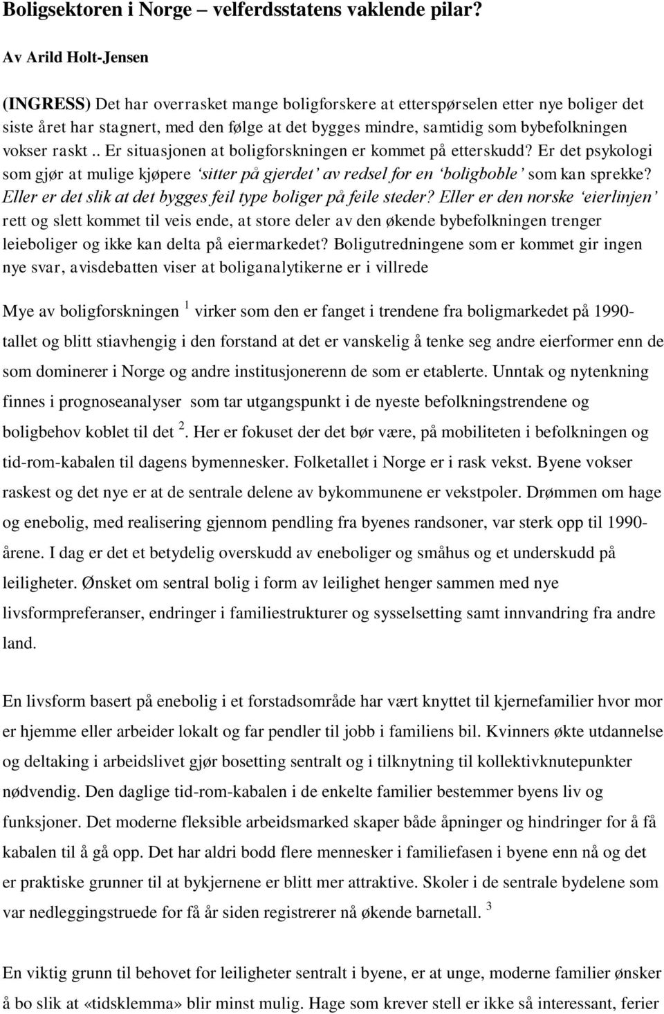 vokser raskt.. Er situasjonen at boligforskningen er kommet på etterskudd? Er det psykologi som gjør at mulige kjøpere sitter på gjerdet av redsel for en boligboble som kan sprekke?