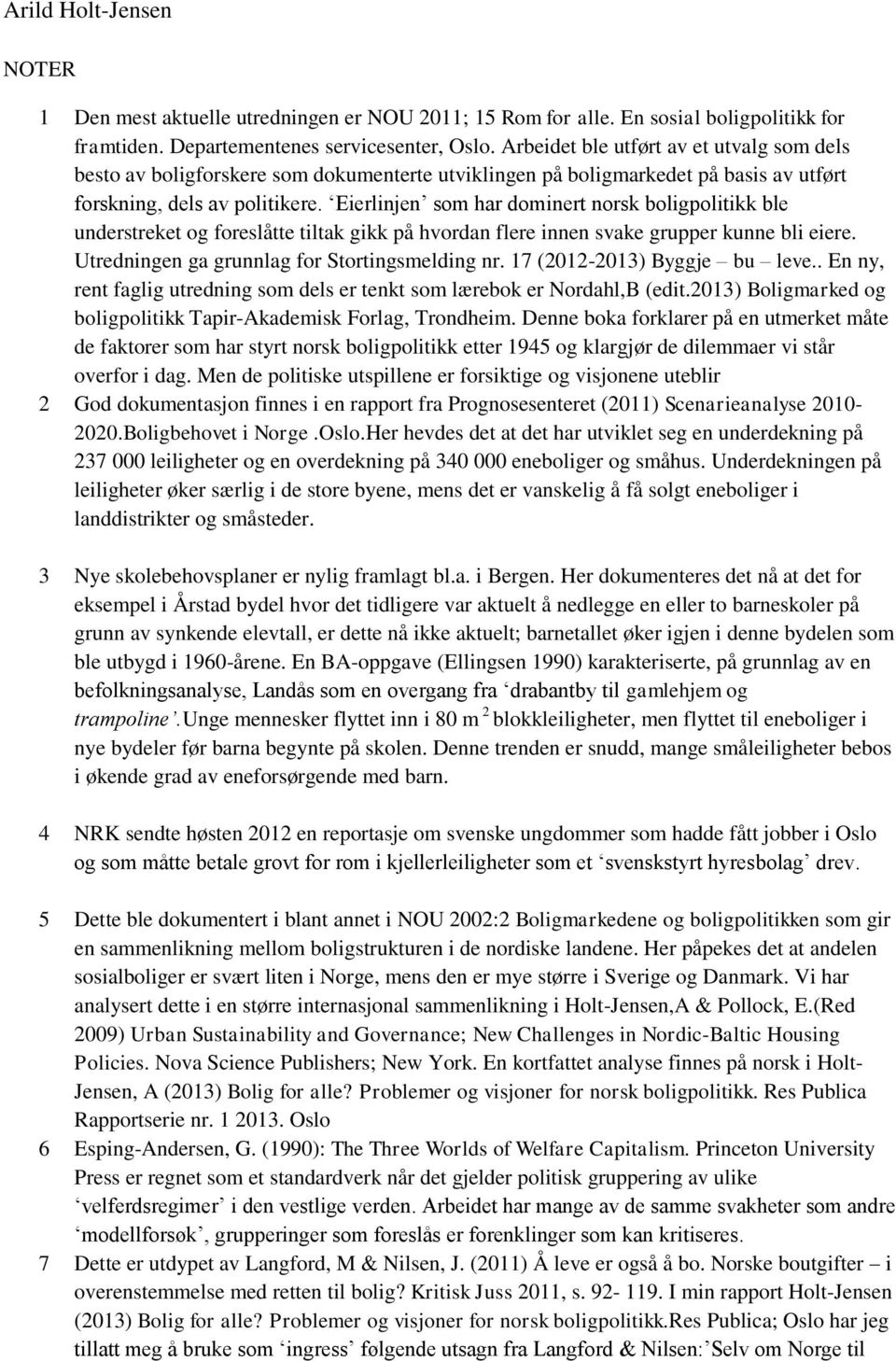 Eierlinjen som har dominert norsk boligpolitikk ble understreket og foreslåtte tiltak gikk på hvordan flere innen svake grupper kunne bli eiere. Utredningen ga grunnlag for Stortingsmelding nr.