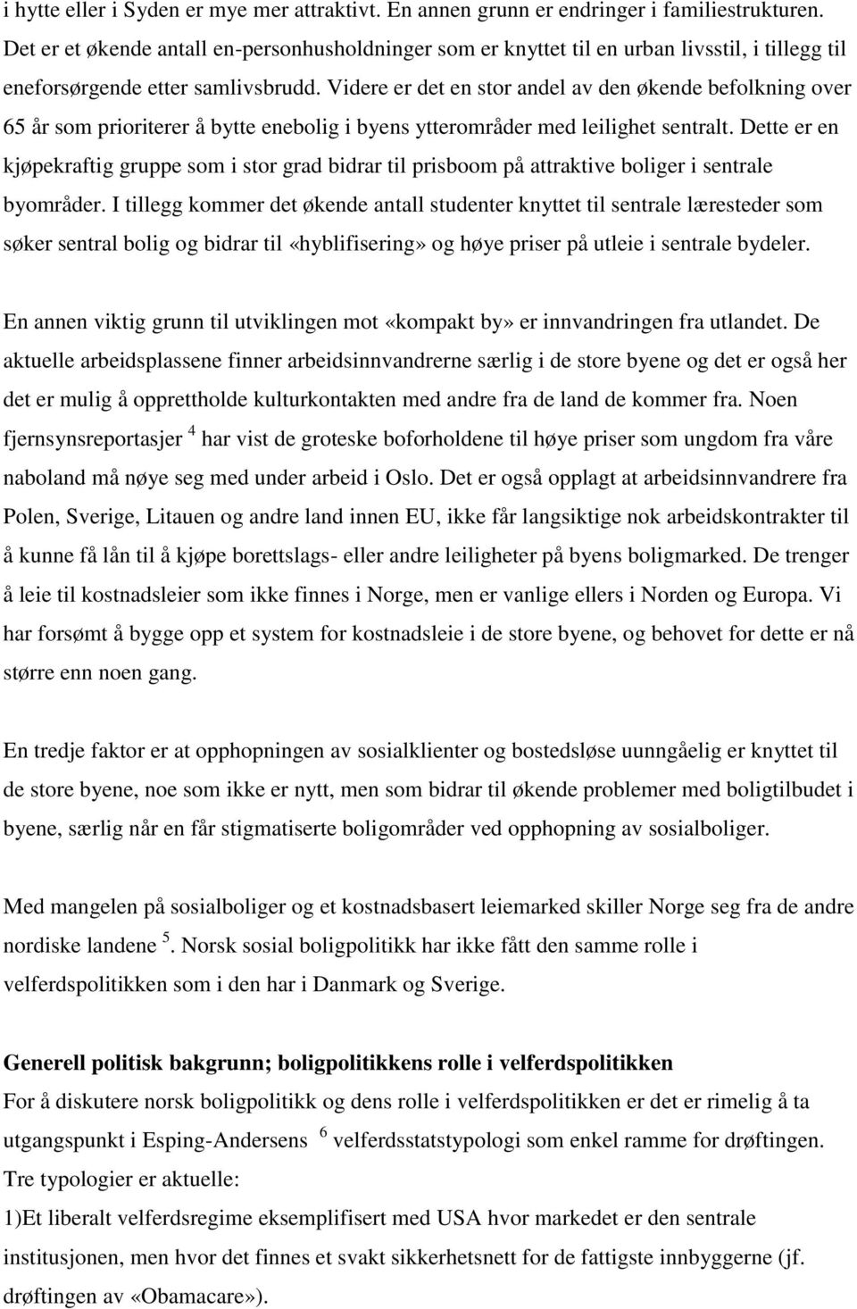 Videre er det en stor andel av den økende befolkning over 65 år som prioriterer å bytte enebolig i byens ytterområder med leilighet sentralt.