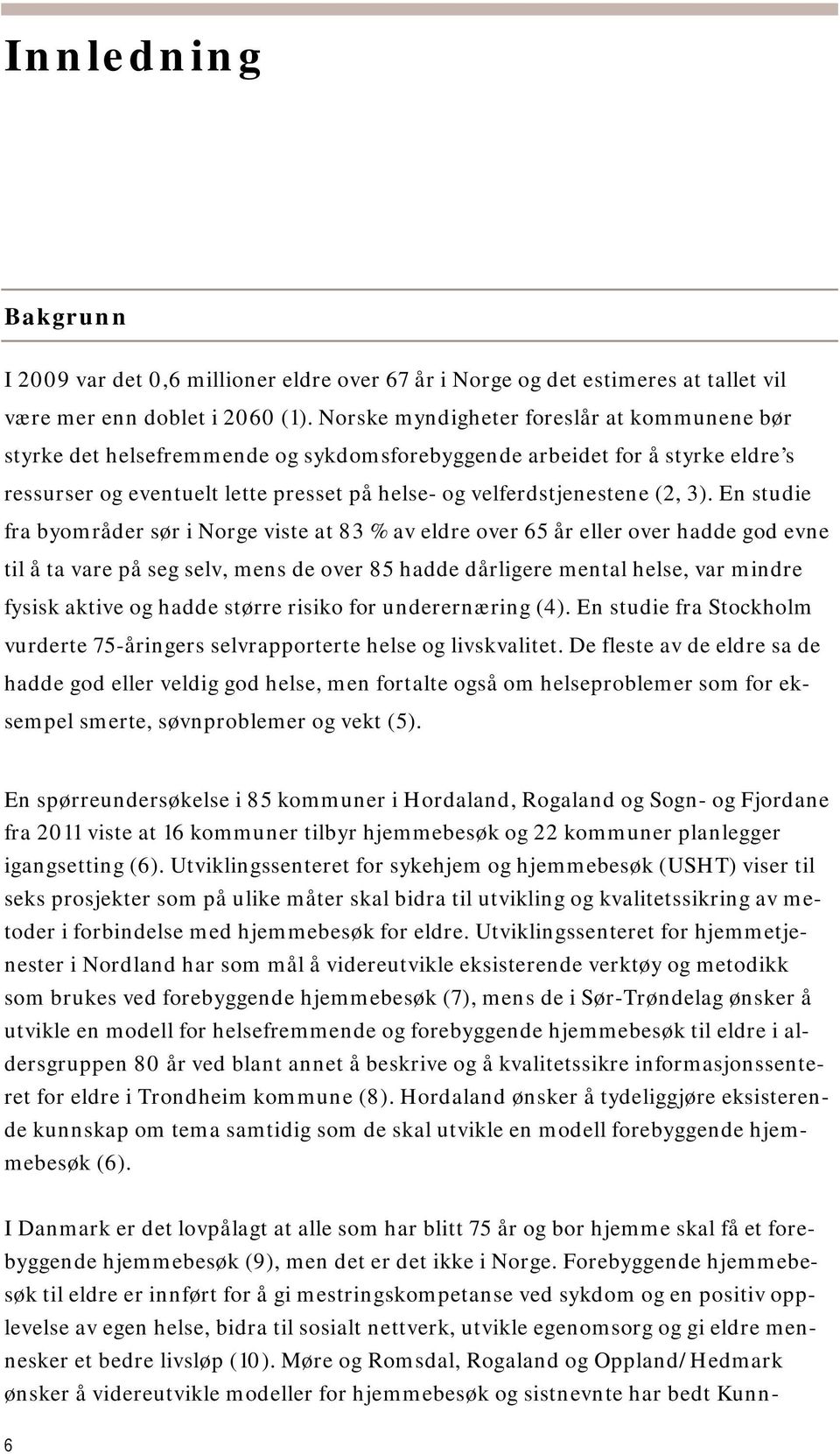 En studie fra byområder sør i Norge viste at 83 % av eldre over 65 år eller over hadde god evne til å ta vare på seg selv, mens de over 85 hadde dårligere mental helse, var mindre fysisk aktive og