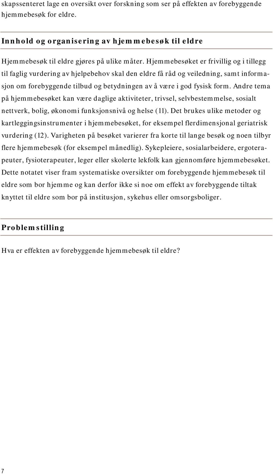 Andre tema på hjemmebesøket kan være daglige aktiviteter, trivsel, selvbestemmelse, sosialt nettverk, bolig, økonomi funksjonsnivå og helse (11).